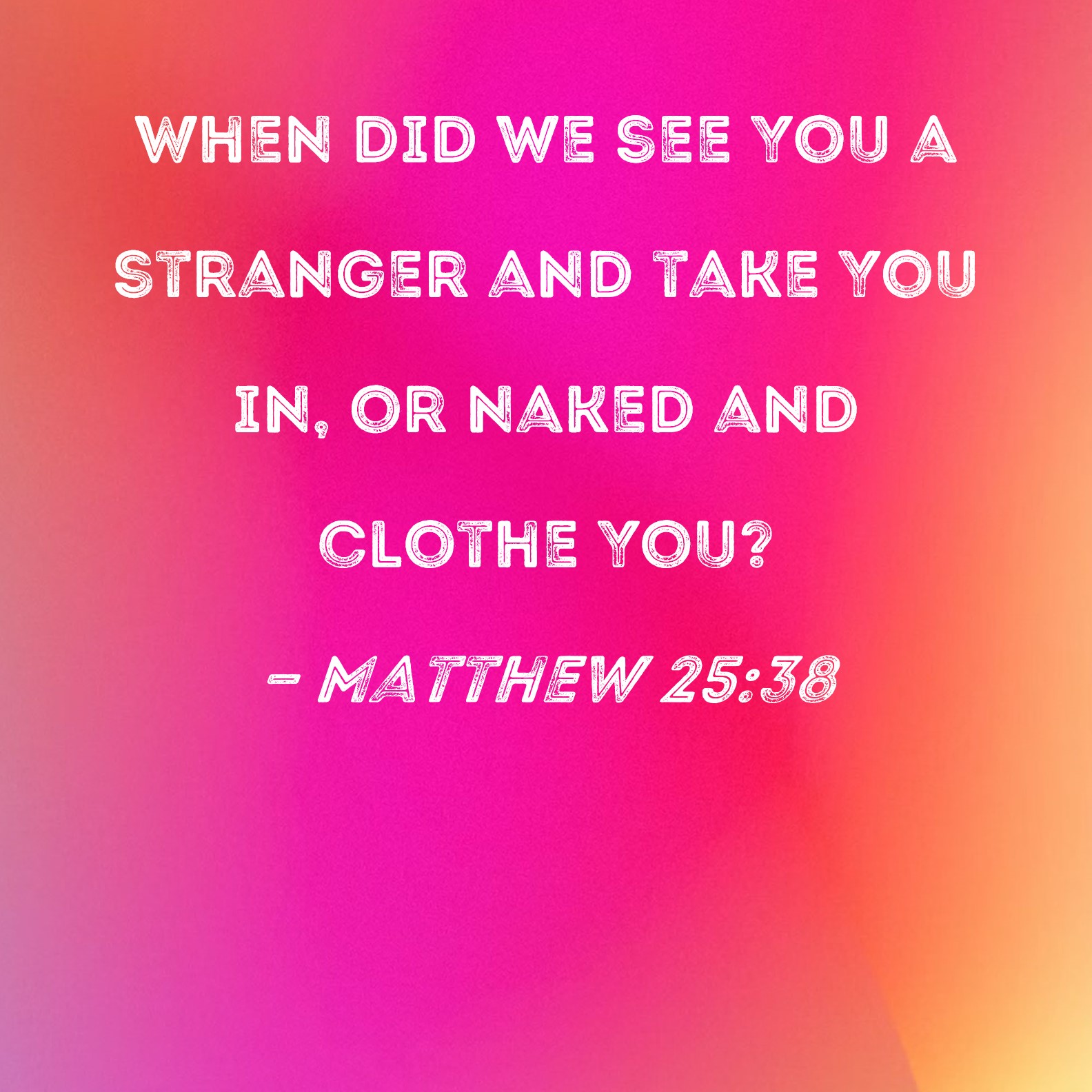 Matthew When Did We See You A Stranger And Take You In Or Naked