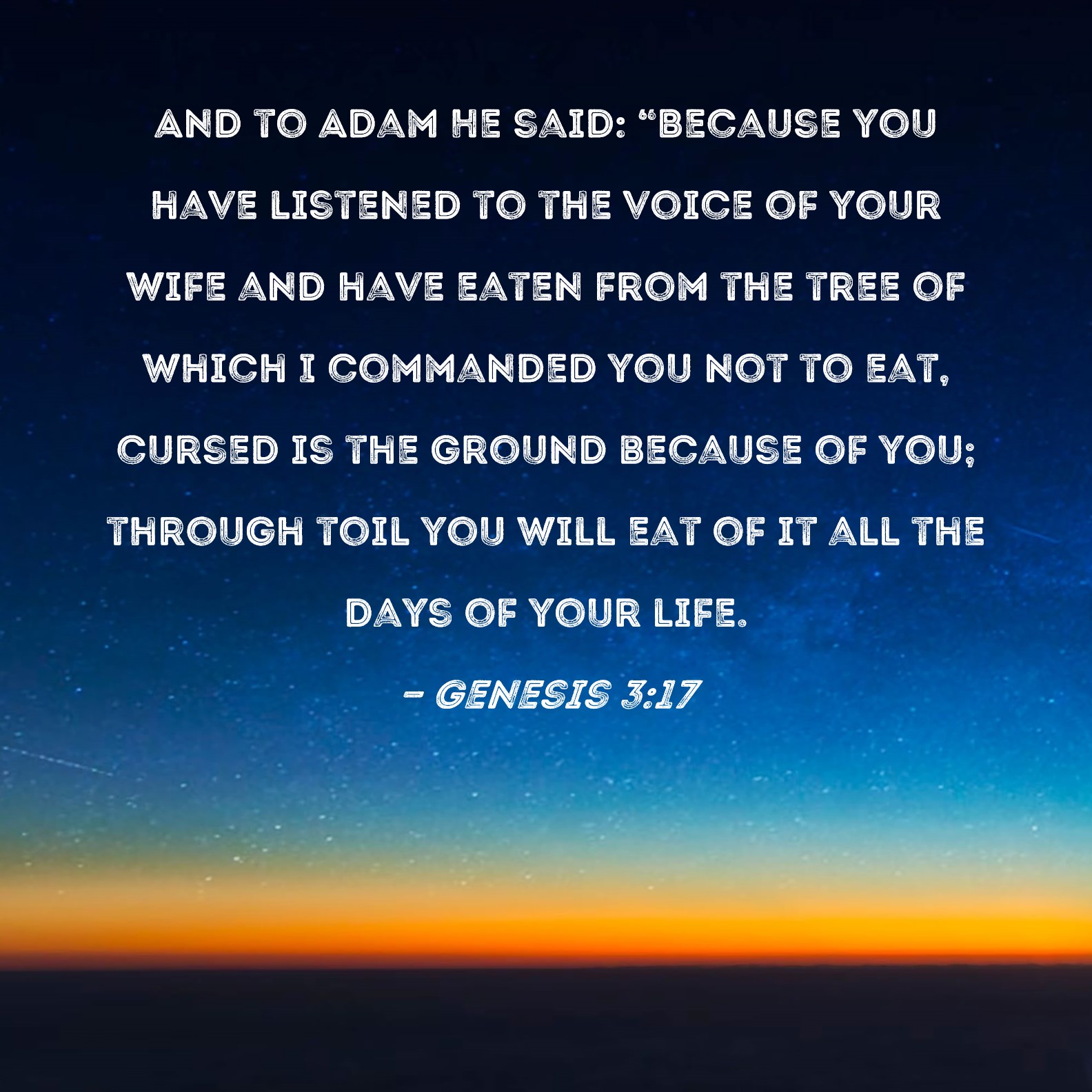 Genesis 3:17 And to Adam He said: Because you have listened to