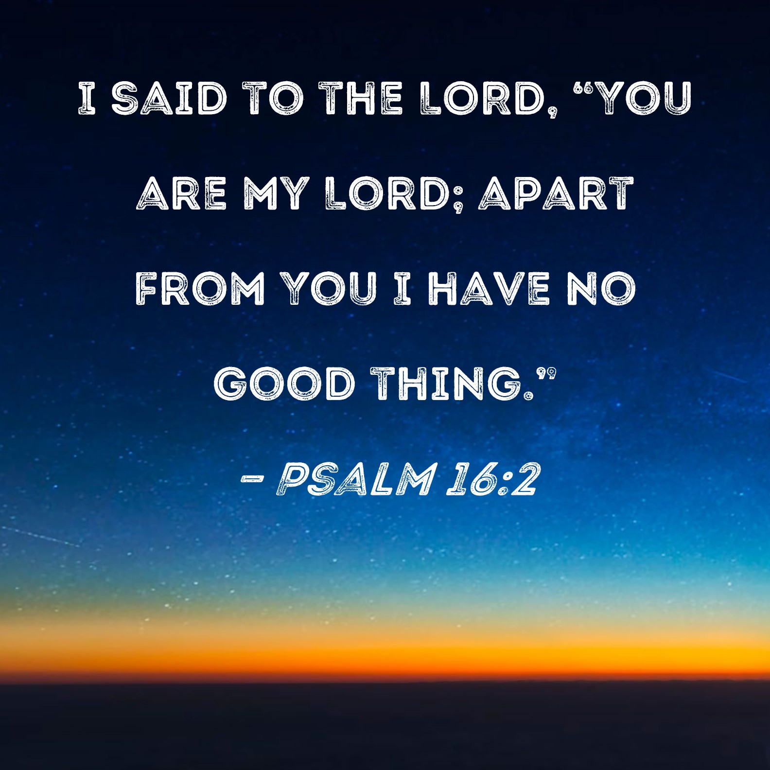 Psalm 16:2 I said to the LORD, 
