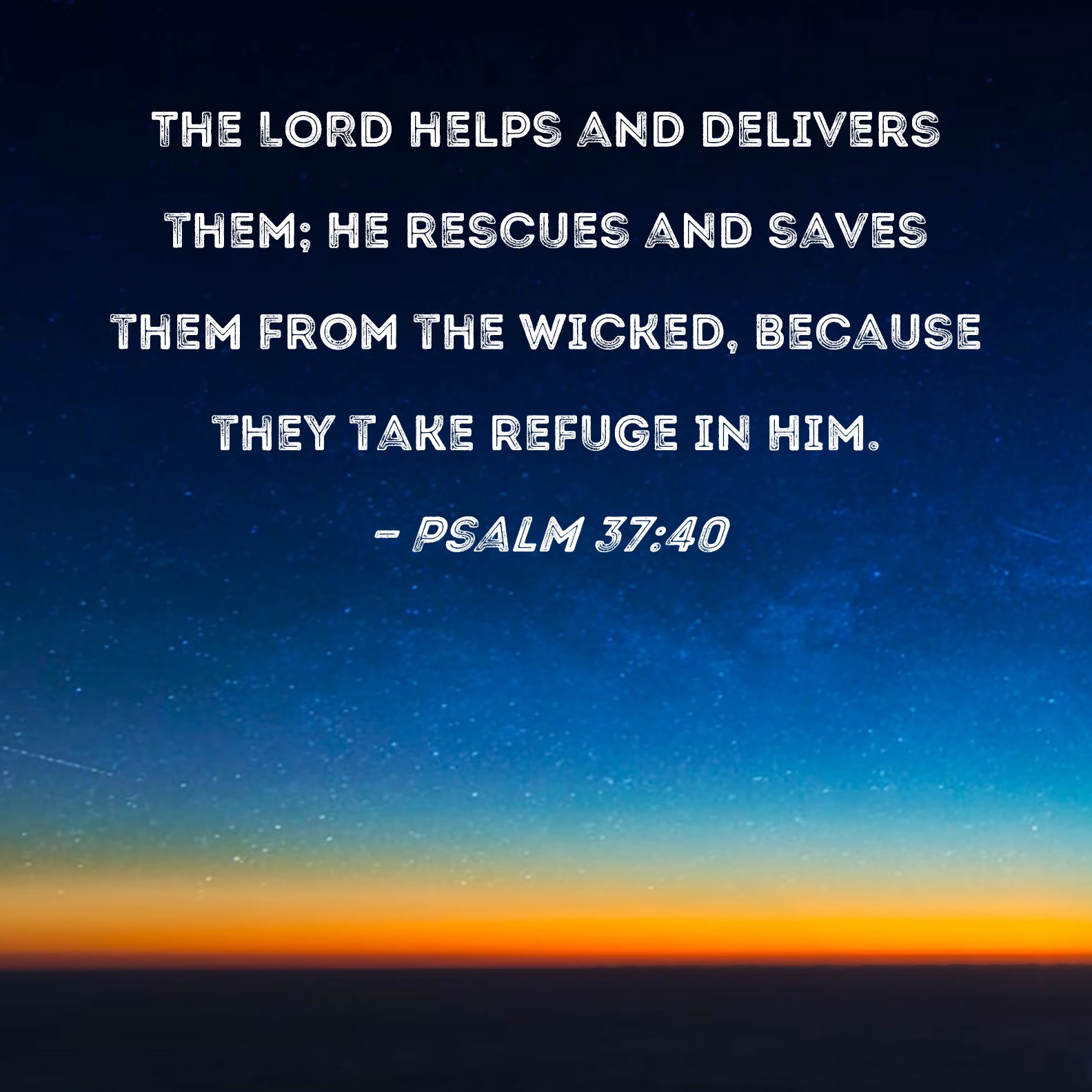 Psalm 37:40 The LORD helps and delivers them; He rescues and saves them ...