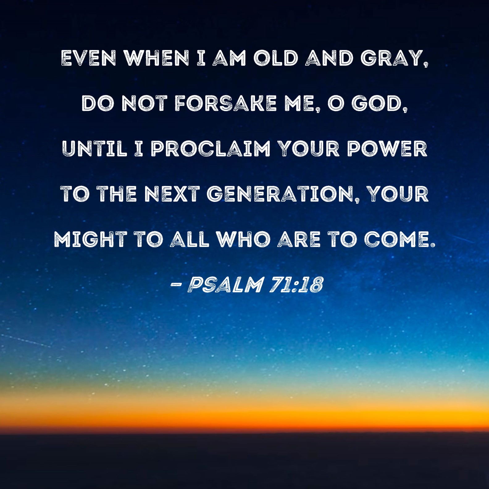 Psalm 71:18 Even when I am old and gray, do not forsake me, O God ...