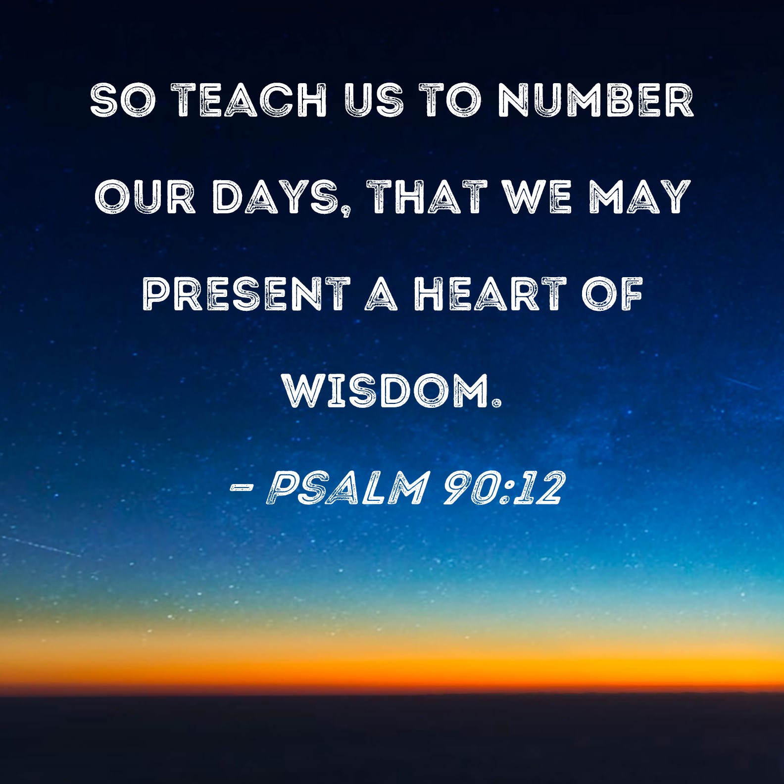 Psalm 90 12 So Teach Us To Number Our Days That We May Present A Heart 