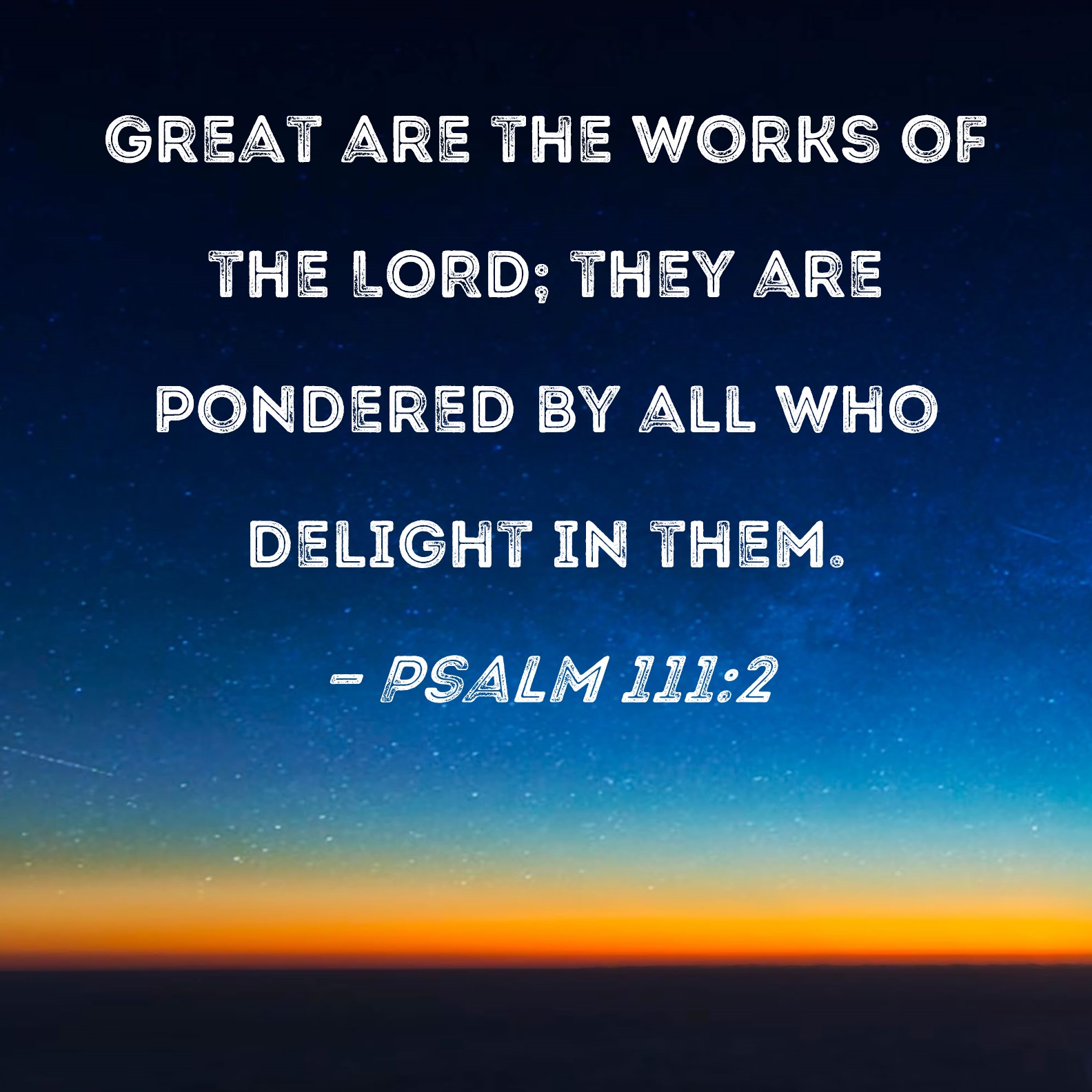 Psalm 111:2 Great are the works of the LORD; they are pondered by all ...