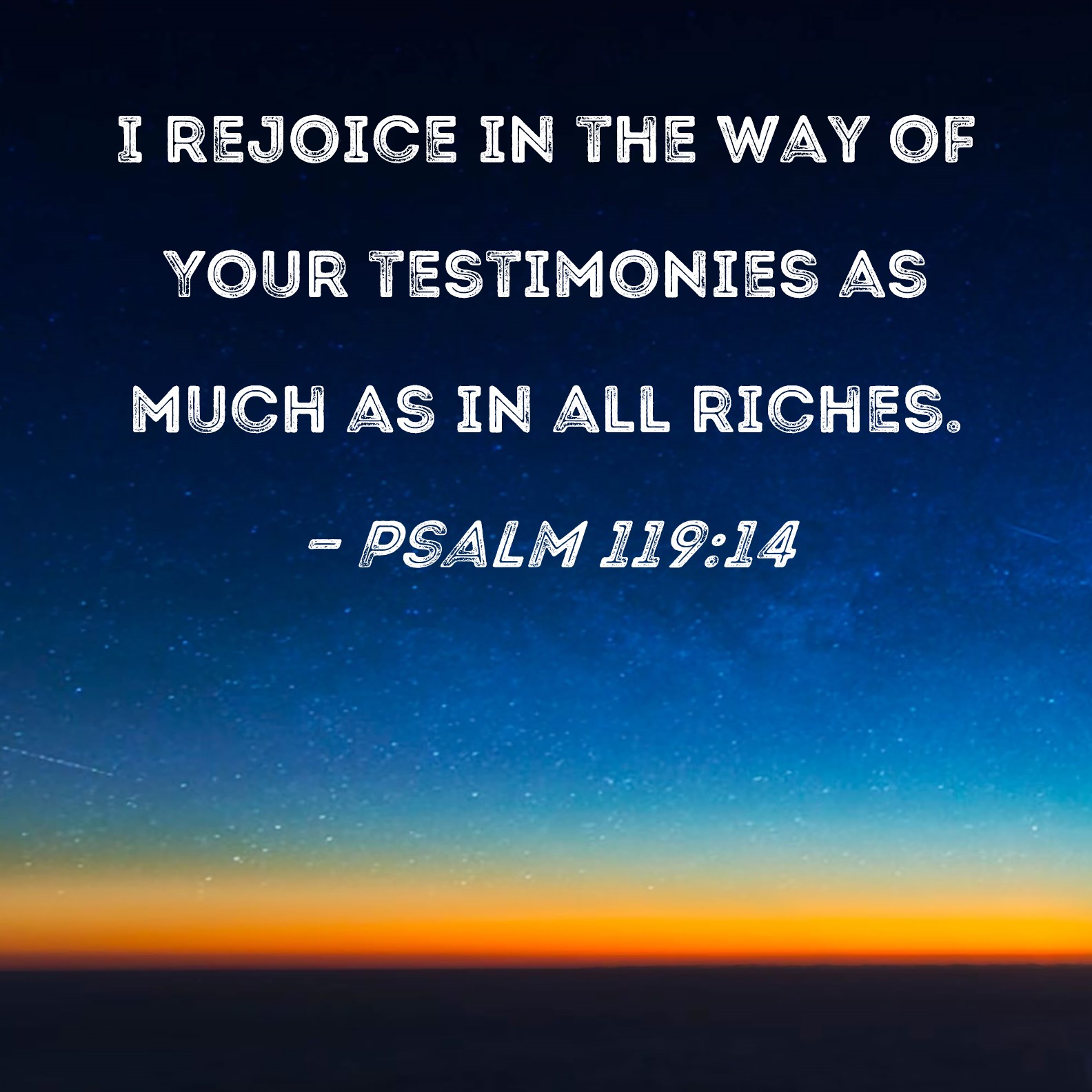 Psalm 119:14 I rejoice in the way of Your testimonies as much as in all ...