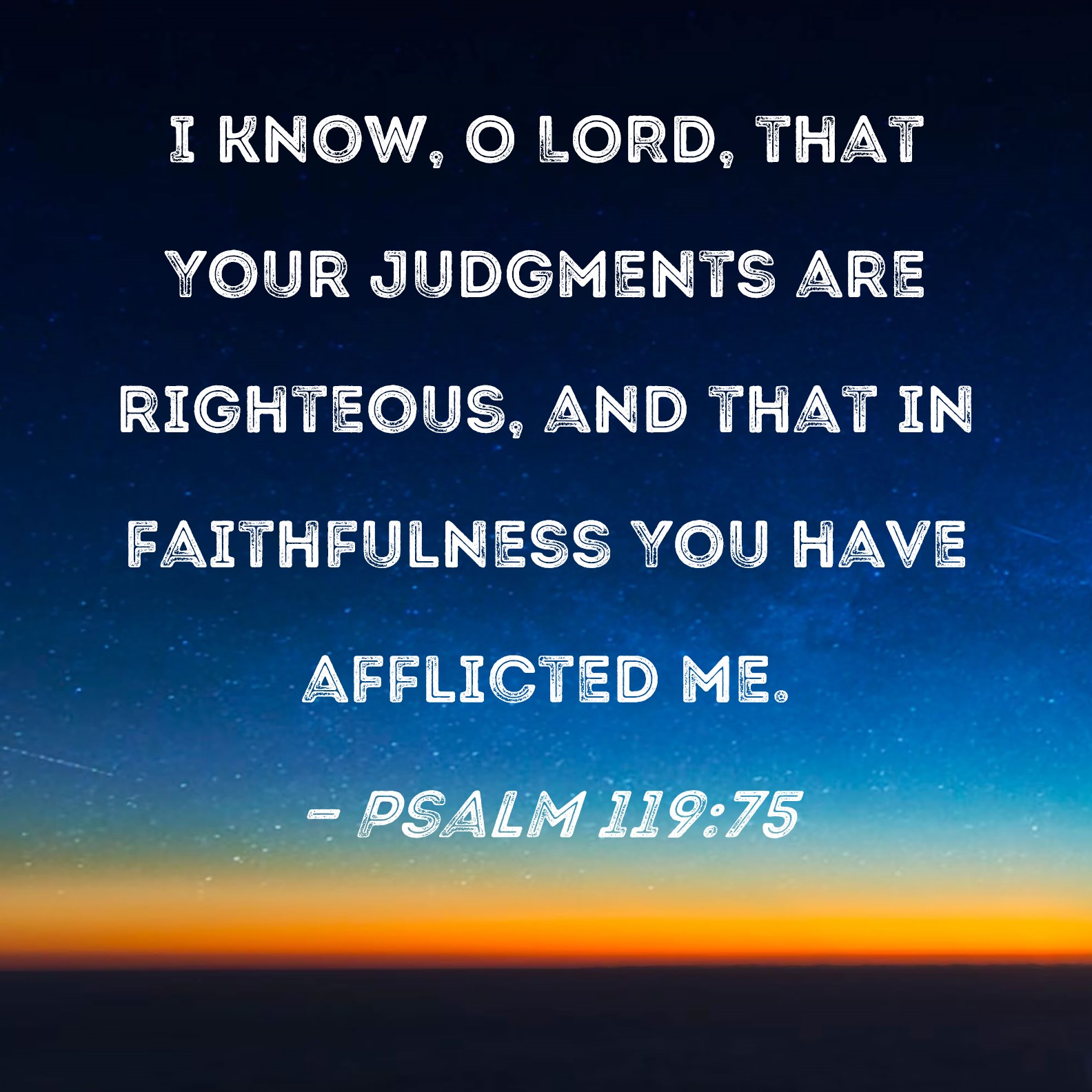 Psalm 119:75 I know, O LORD, that Your judgments are righteous, and ...