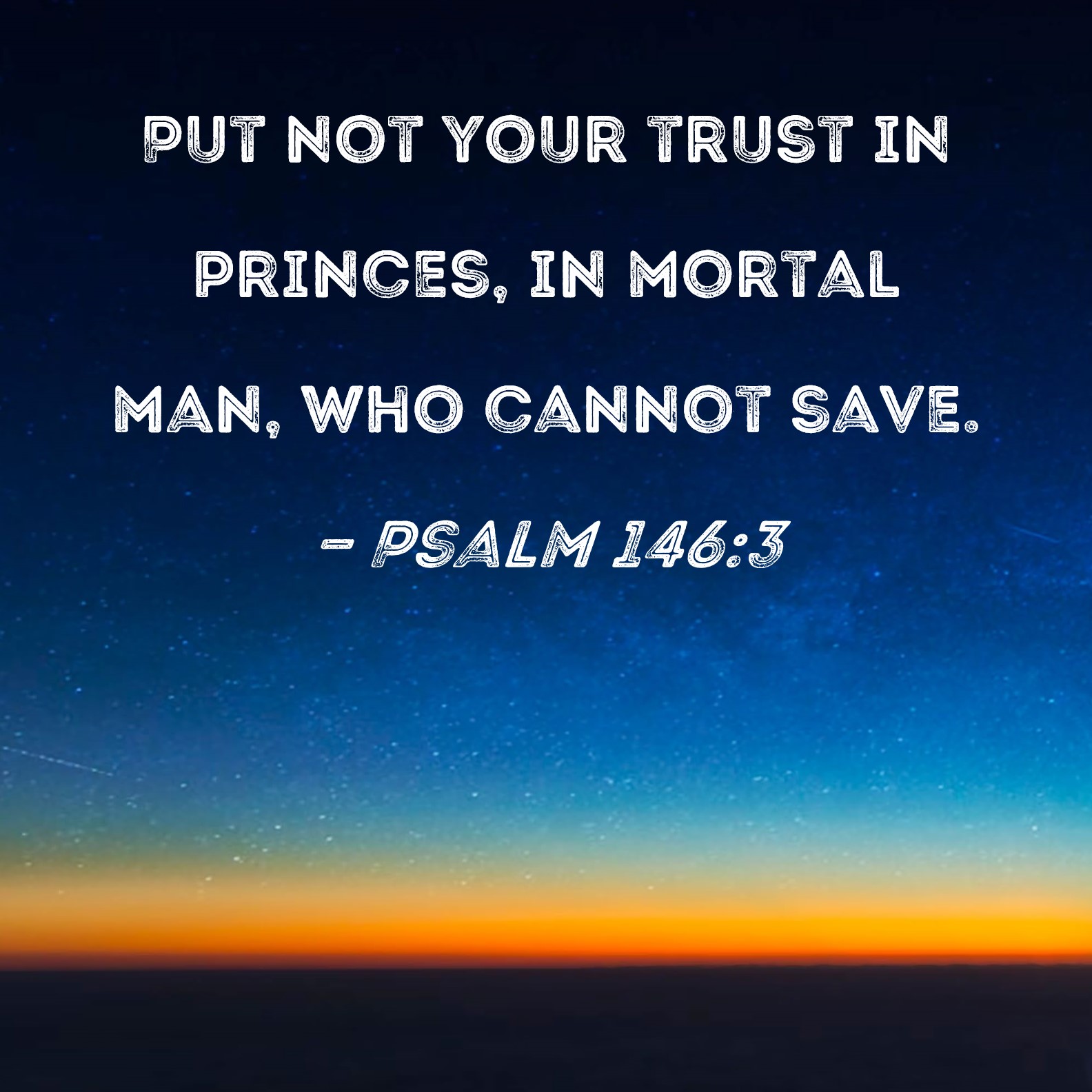 Psalm 146 3 Put Not Your Trust In Princes In Mortal Man Who Cannot Save 