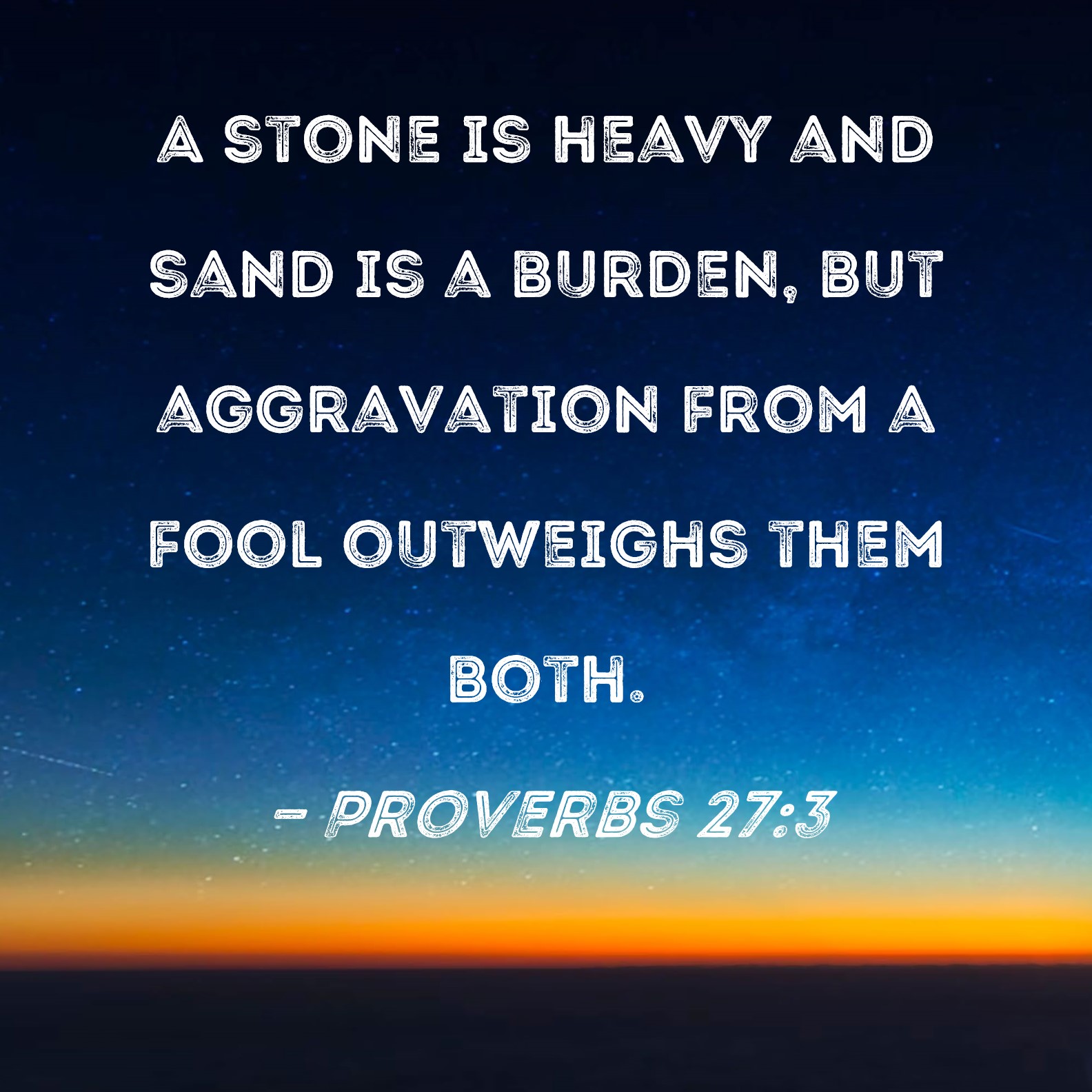 Proverbs 27 3 A Stone Is Heavy And Sand Is A Burden But Aggravation 