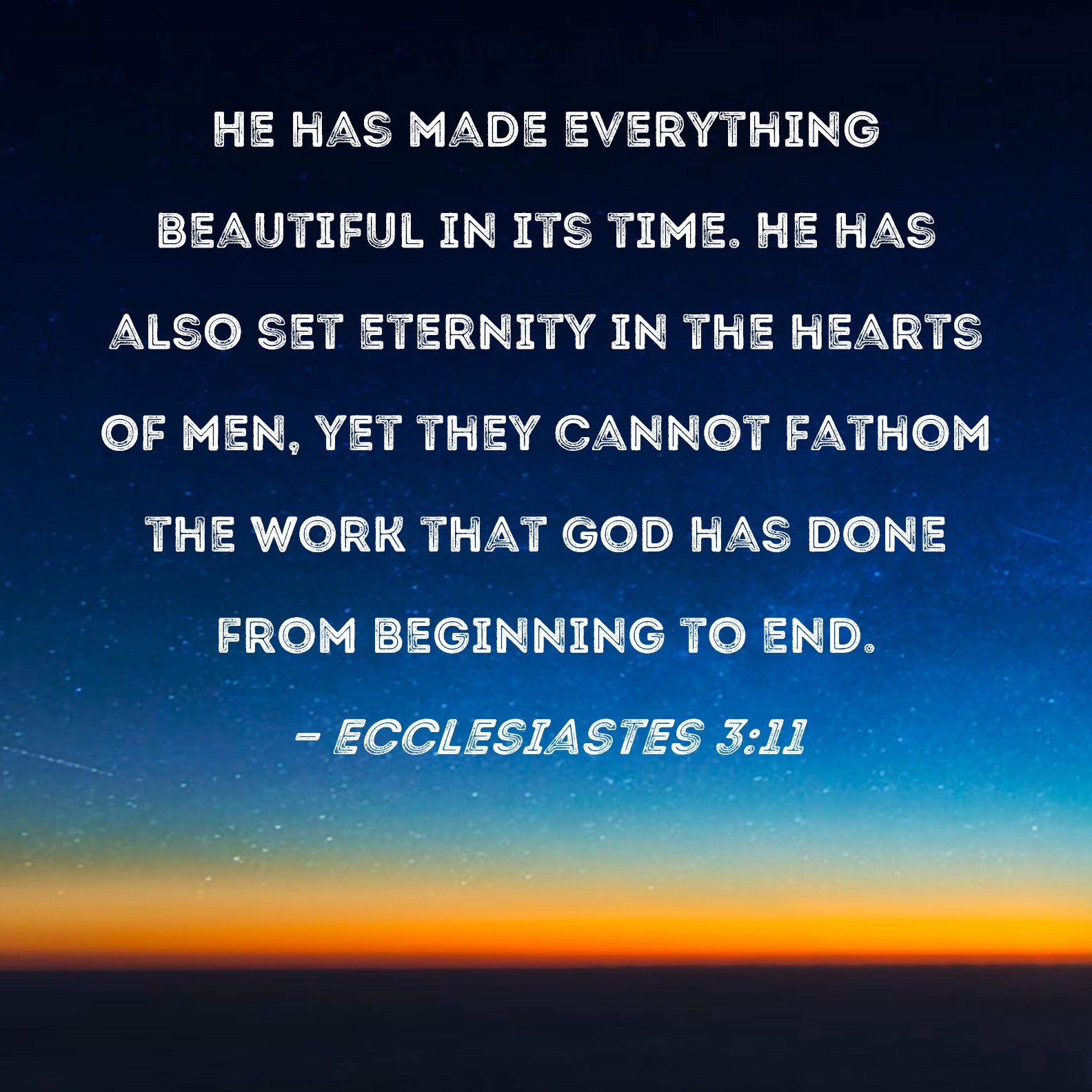 Ecclesiastes 3 11 He Has Made Everything Beautiful In Its Time He Has 