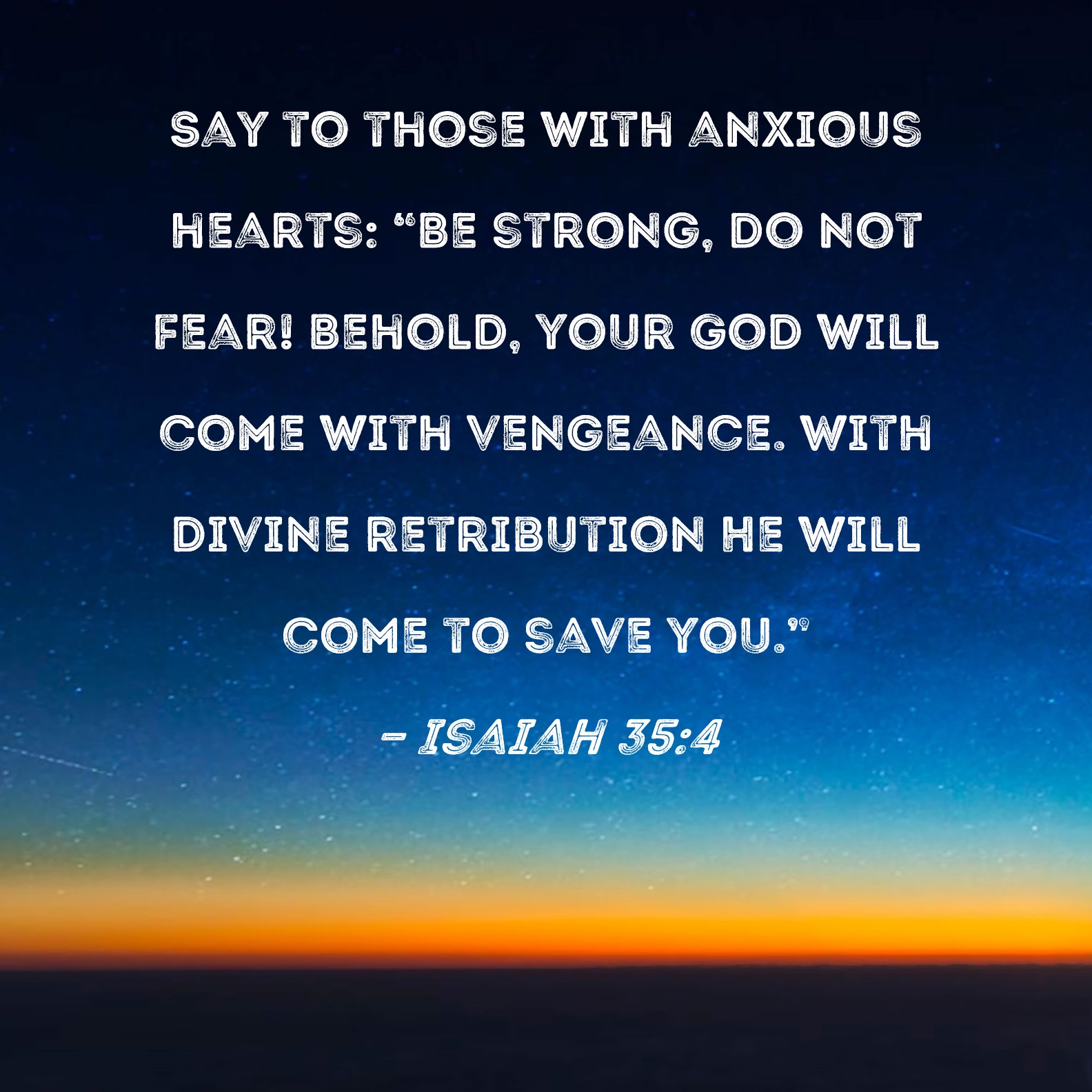 Isaiah 35 4 Say To Those With Anxious Hearts Be Strong Do Not Fear