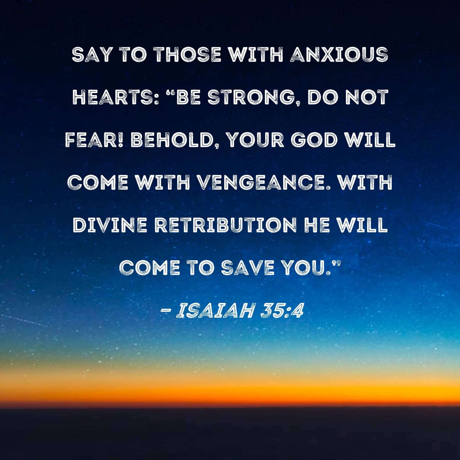 Isaiah 35 4 Say To Those With Anxious Hearts Be Strong Do Not Fear 