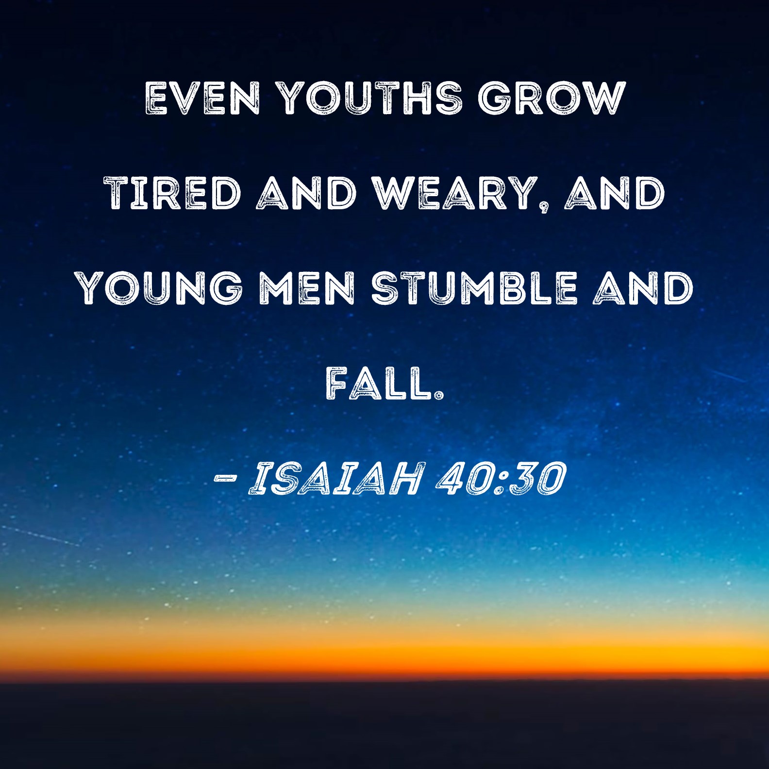 Isaiah 40 30 Even Youths Grow Tired And Weary And Young Men Stumble 