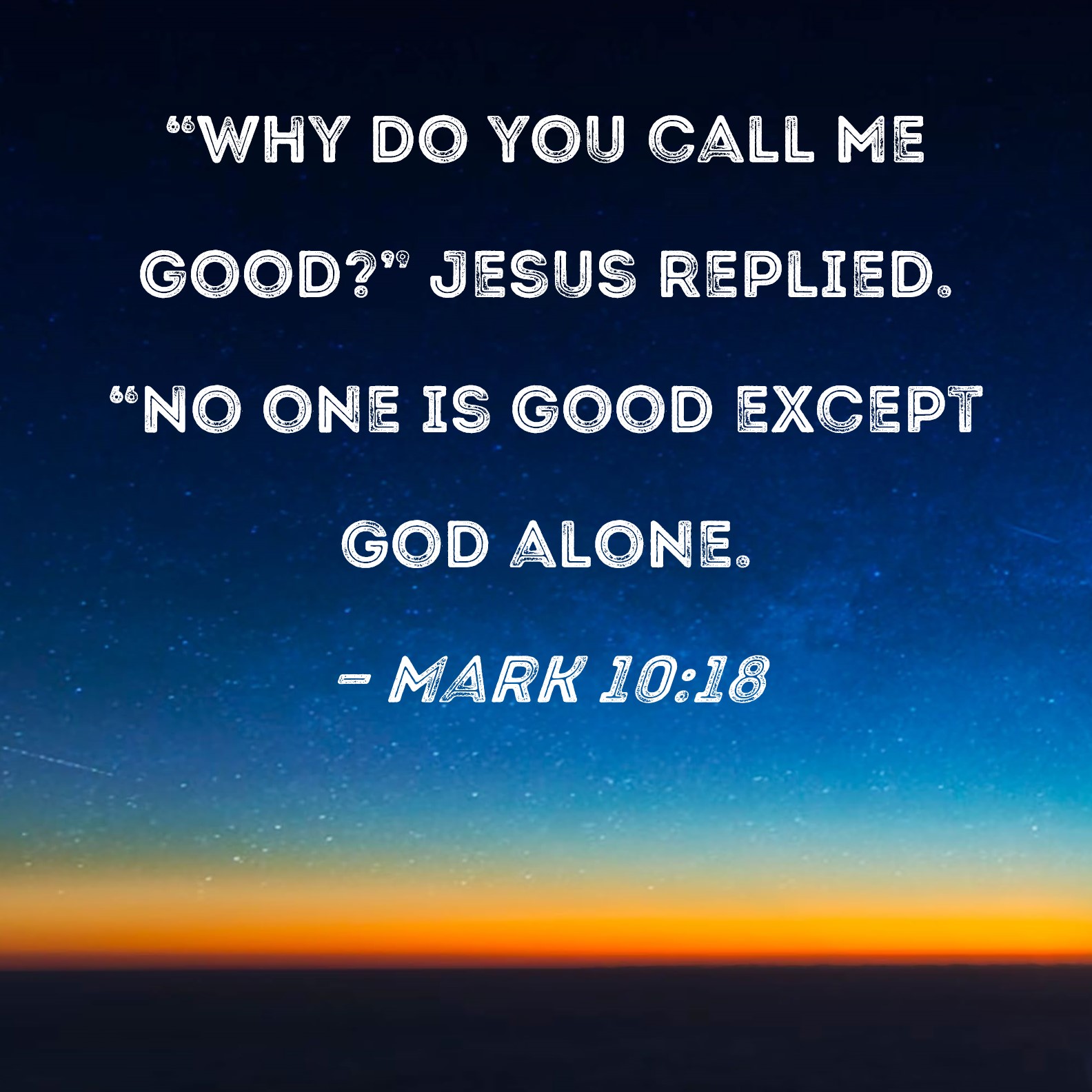 Mark 10 18 Why Do You Call Me Good Jesus Replied No One Is Good 