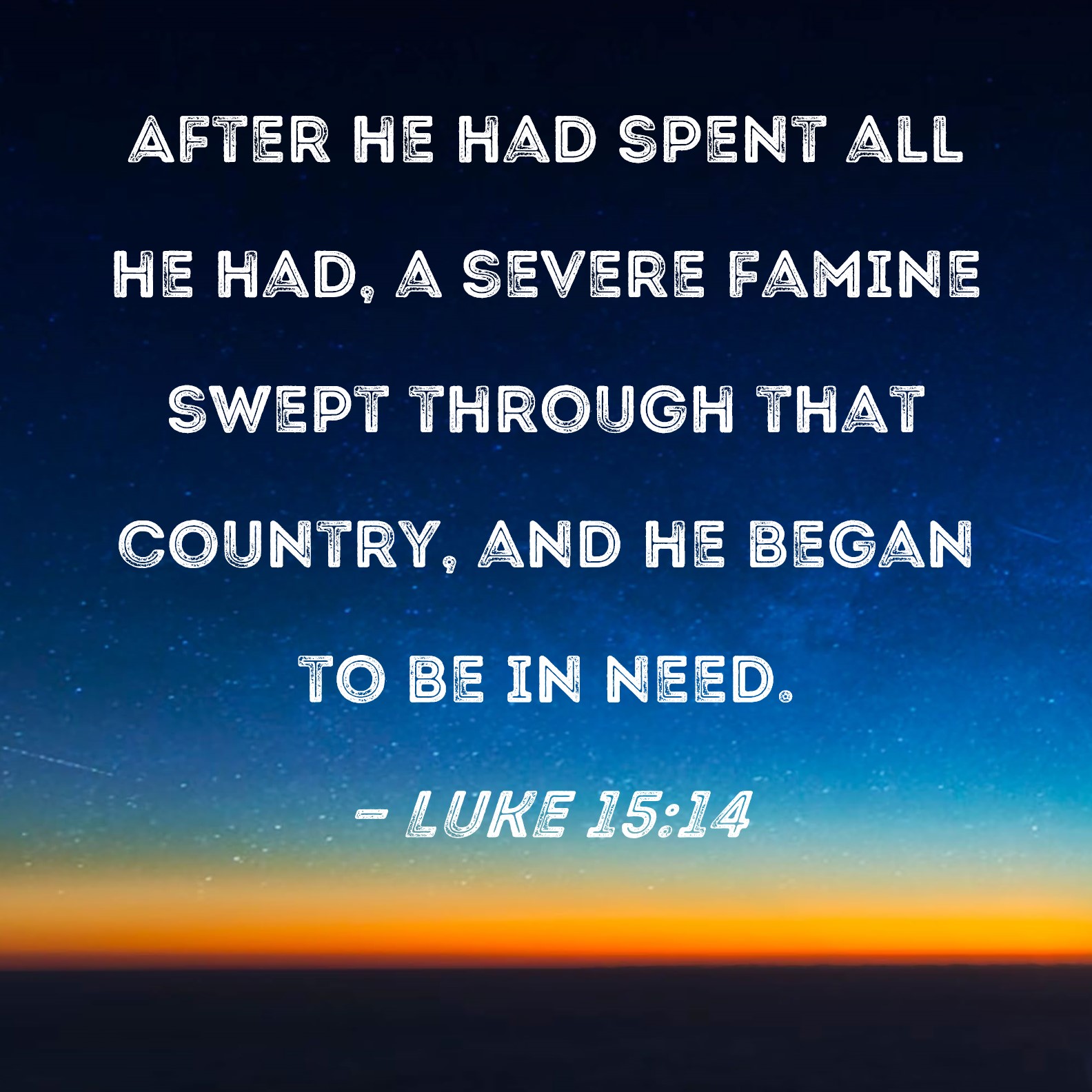 Luke 15:14 After he had spent all he had, a severe famine swept through ...