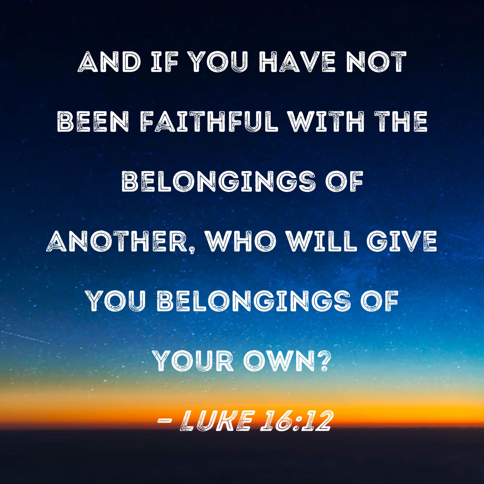 Luke 16:12 And if you have not been faithful with the belongings of  another, who will give you belongings of your own?