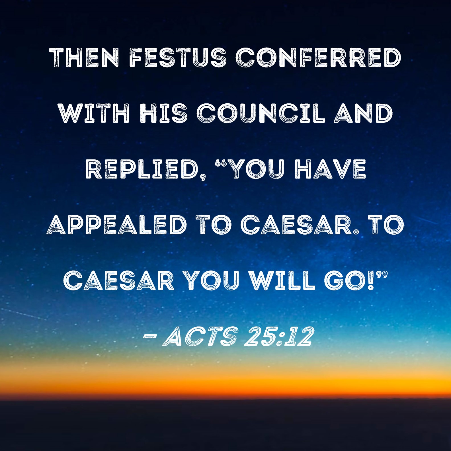 Acts 2512 Then Festus conferred with his council and replied, "You