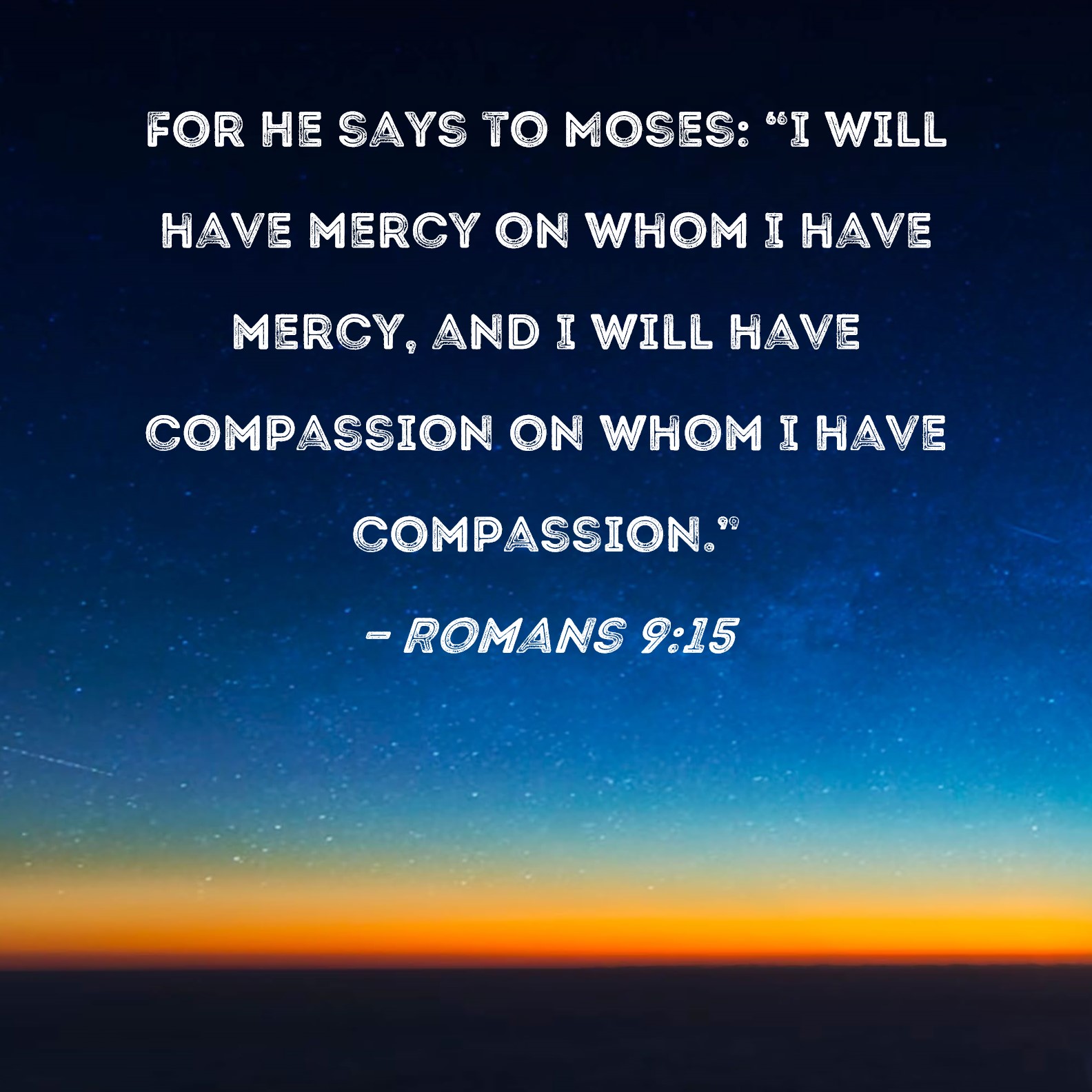 Romans 9 15 For He Says To Moses I Will Have Mercy On Whom I Have 