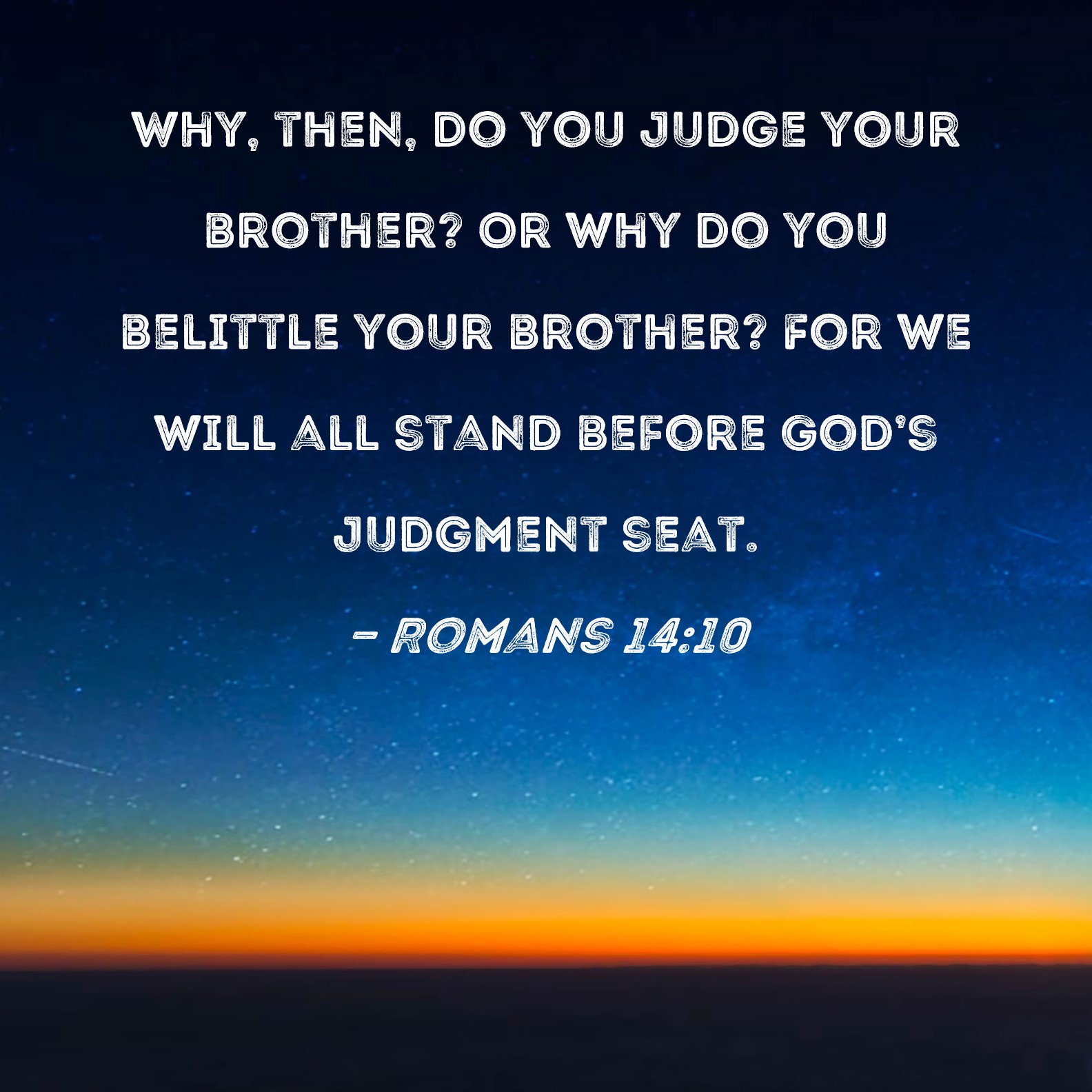 Romans 14 10 Why Then Do You Judge Your Brother Or Why Do You 