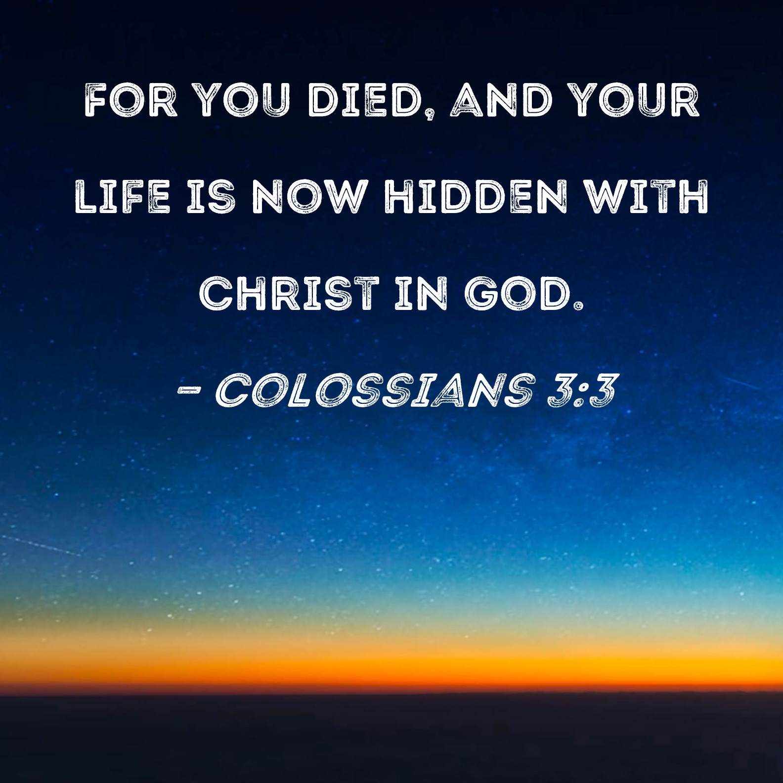 Colossians 3:3 For you died, and your life is now hidden with Christ in God.