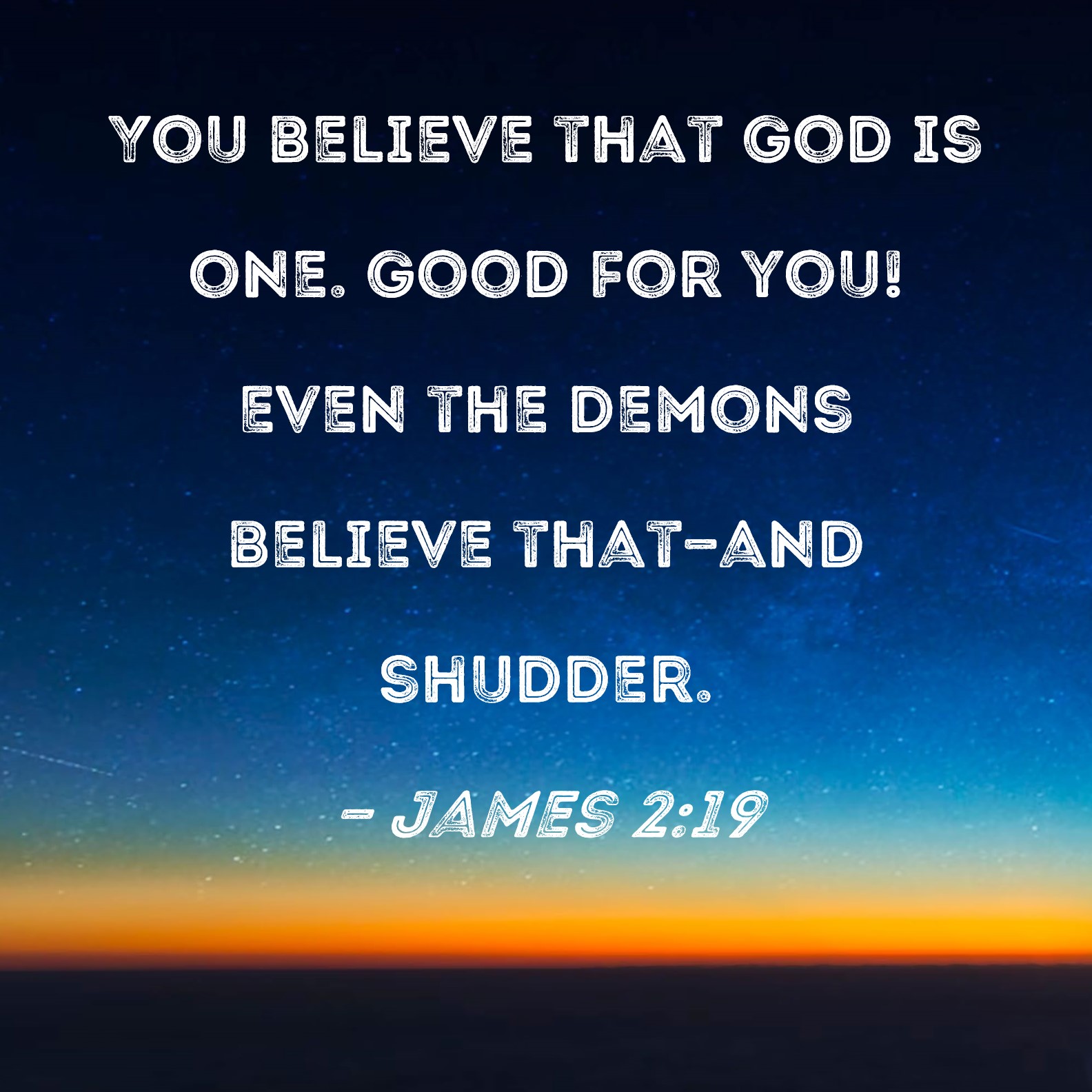 James 2:19 You believe that God is one. Good for you! Even the demons  believe that--and shudder.