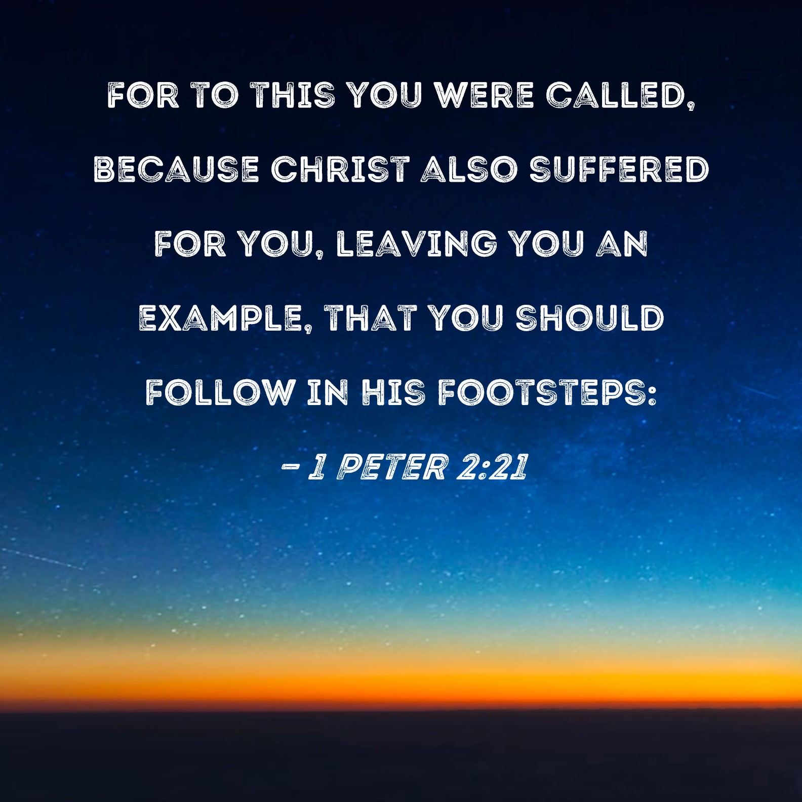 1 Peter 2:21 For to this you were called, because Christ also suffered