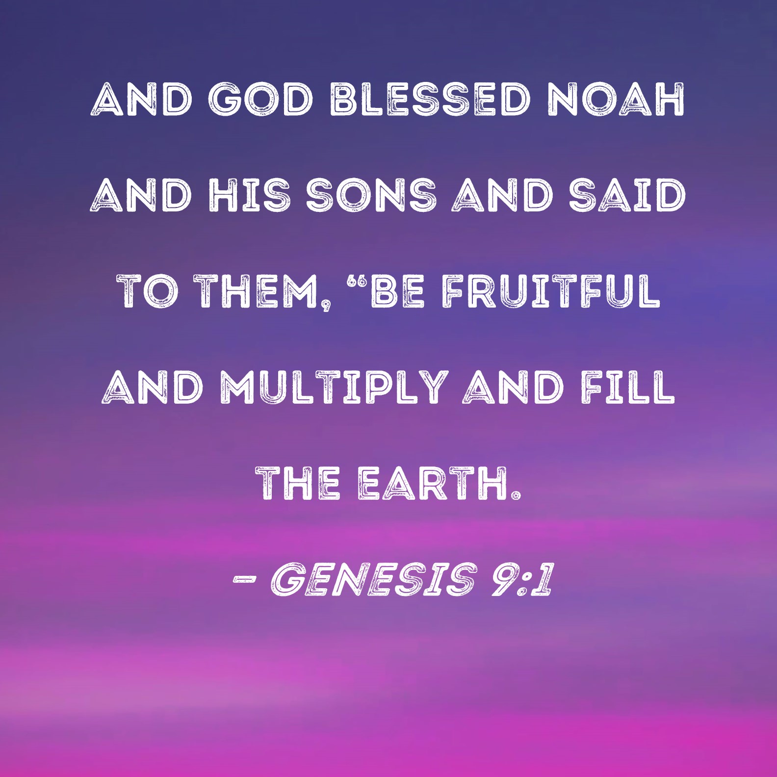 Genesis 9:1 And God blessed Noah and his sons and said to them, Be  fruitful and multiply and fill the earth.