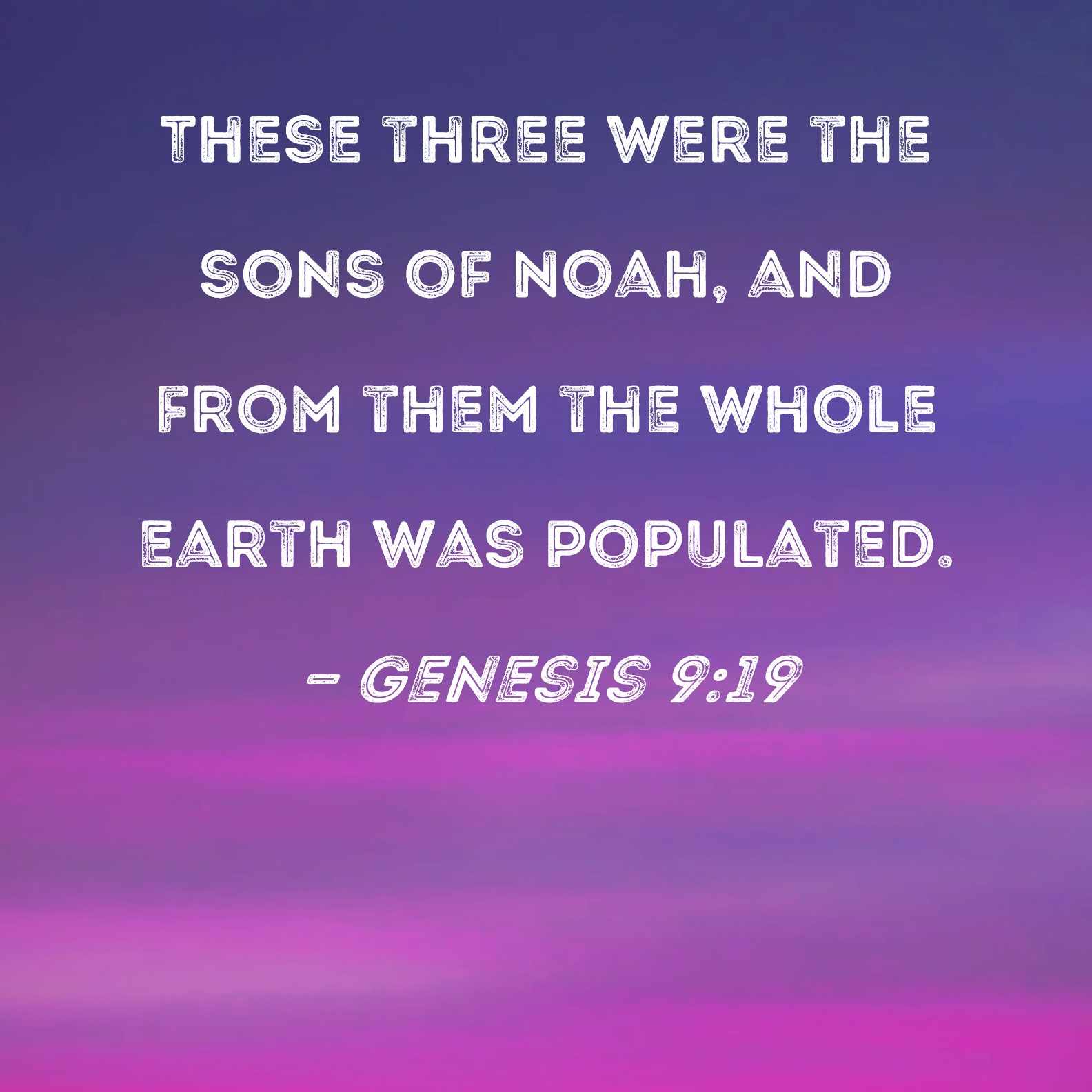 Genesis 9:19 These three were the sons of Noah, and from them the whole  earth was populated.