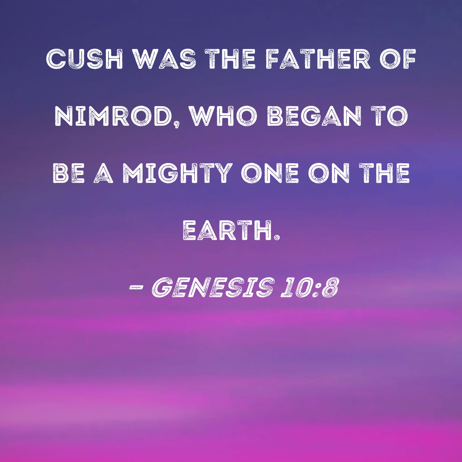 Genesis 10 8 Cush Was The Father Of Nimrod Who Began To Be A Mighty 