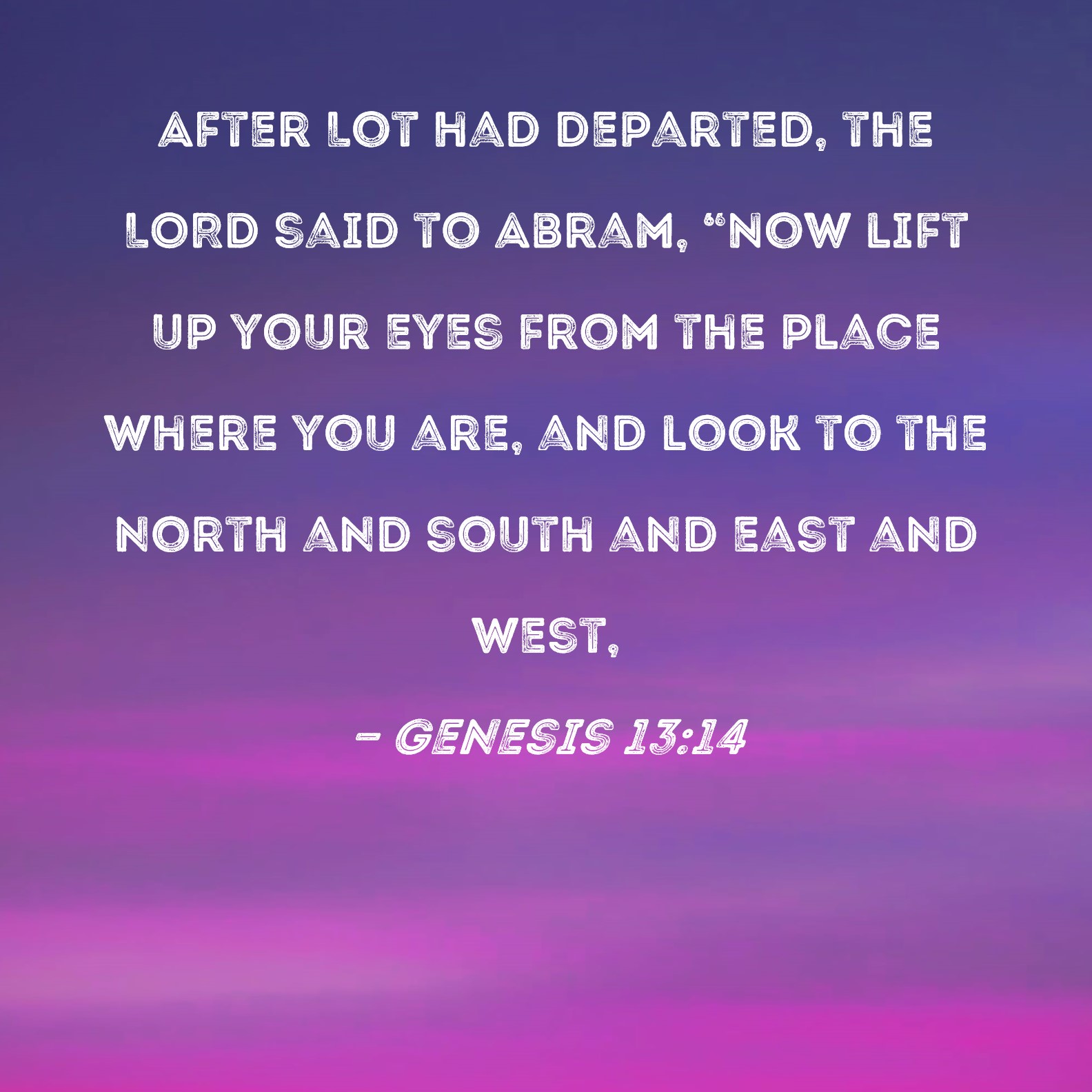Genesis 13 14 After Lot Had Departed The Lord Said To Abram Now Lift