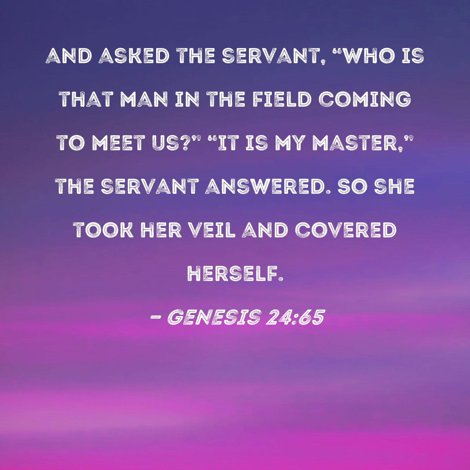 Genesis 24:65 and asked the servant, 
