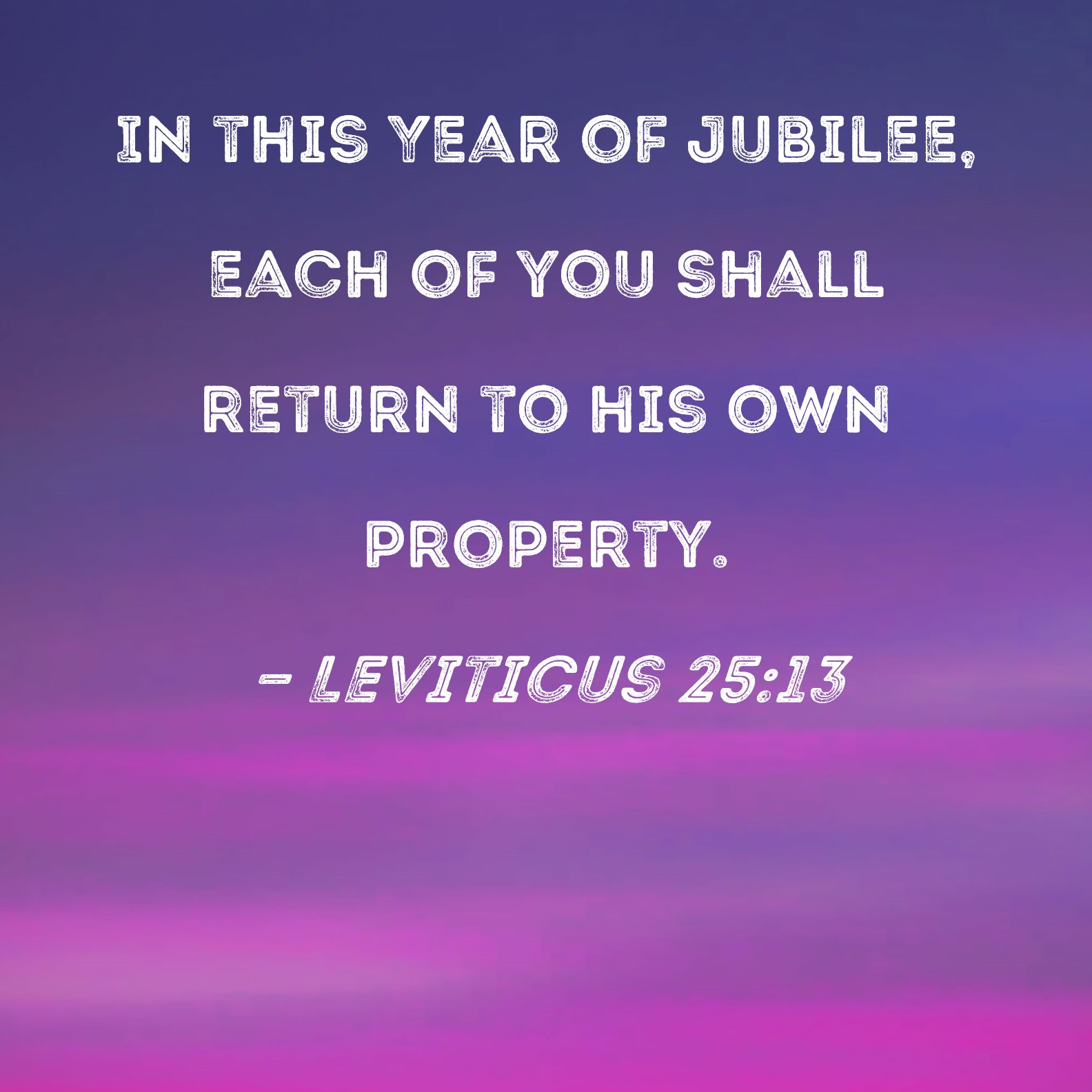 Leviticus 2513 In this Year of Jubilee, each of you shall return to