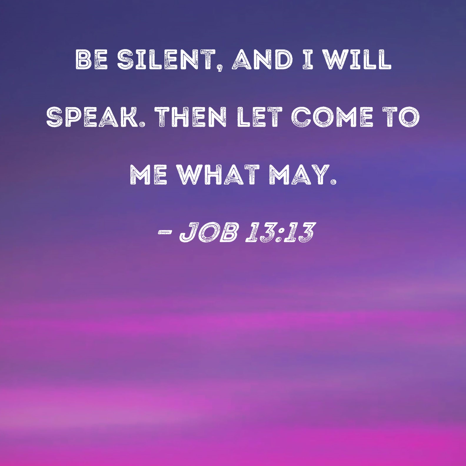 Job 13 13 Be Silent And I Will Speak Then Let Come To Me What May 