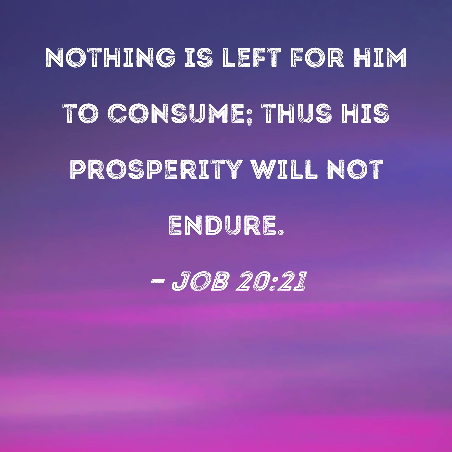 Job 20 21 Nothing Is Left For Him To Consume Thus His Prosperity Will 