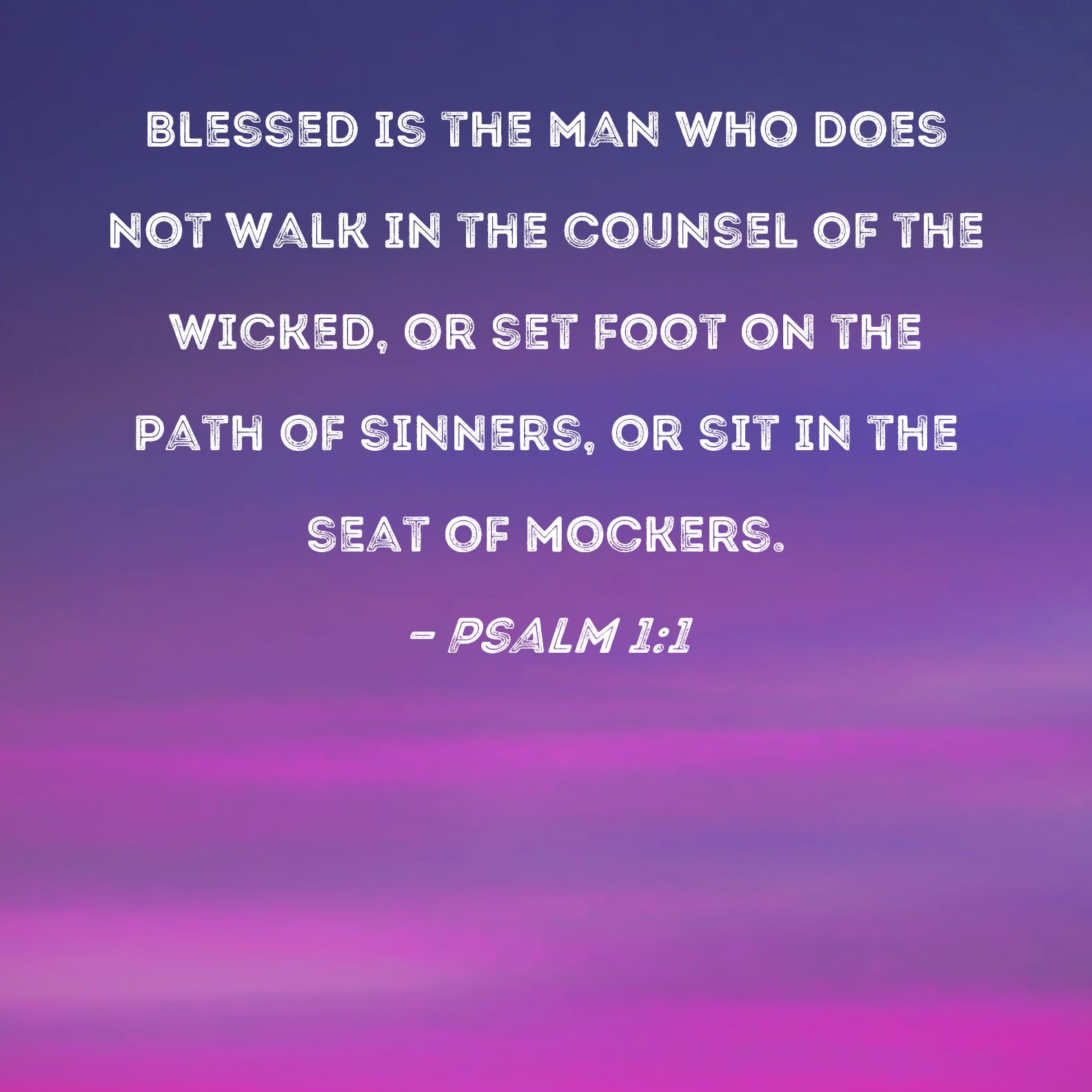 Psalm 1 1 Blessed is the man who does not walk in the counsel of