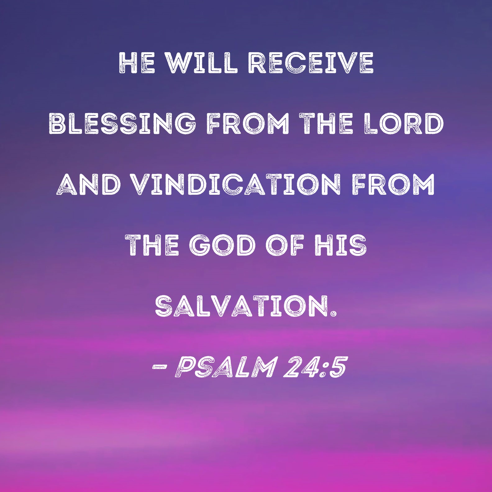 Psalm 24:5 He will receive blessing from the LORD and vindication from ...