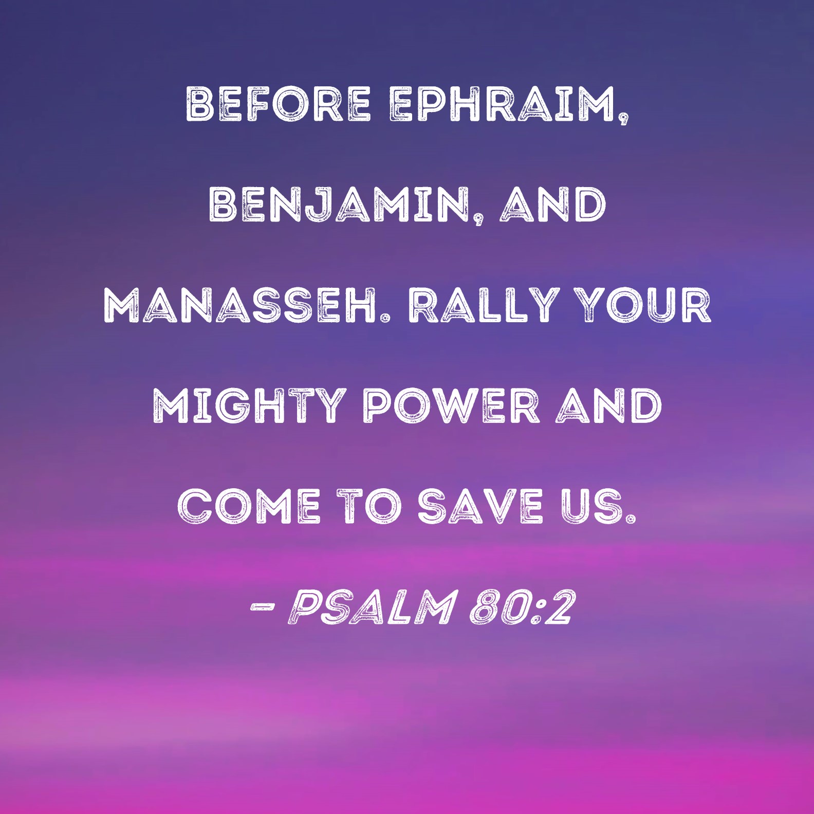 Psalm 80:2 before Ephraim, Benjamin, and Manasseh. Rally Your mighty ...