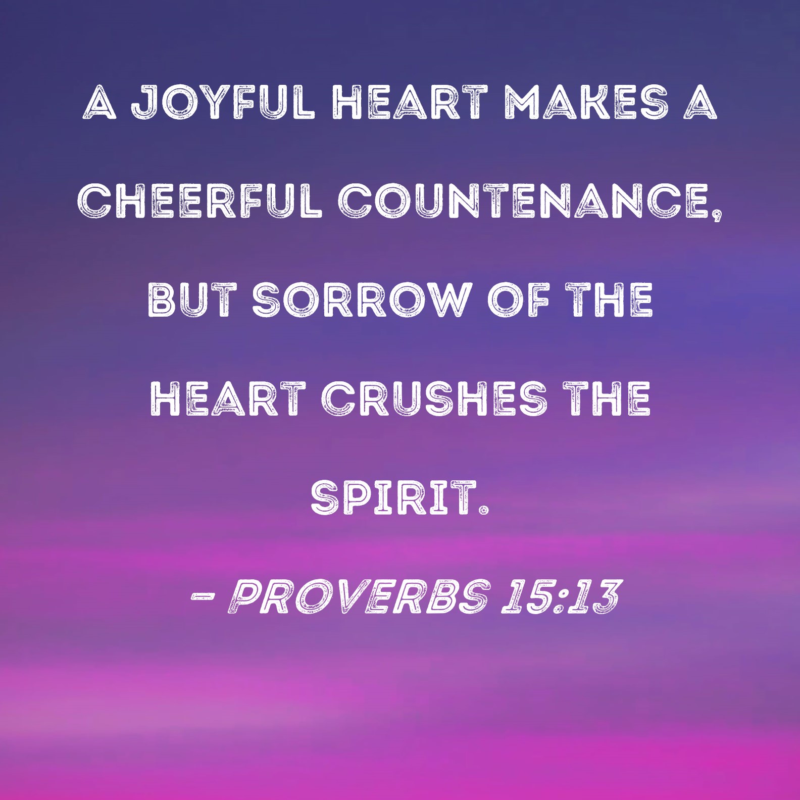 Proverbs 15 13 A Joyful Heart Makes A Cheerful Countenance But Sorrow 