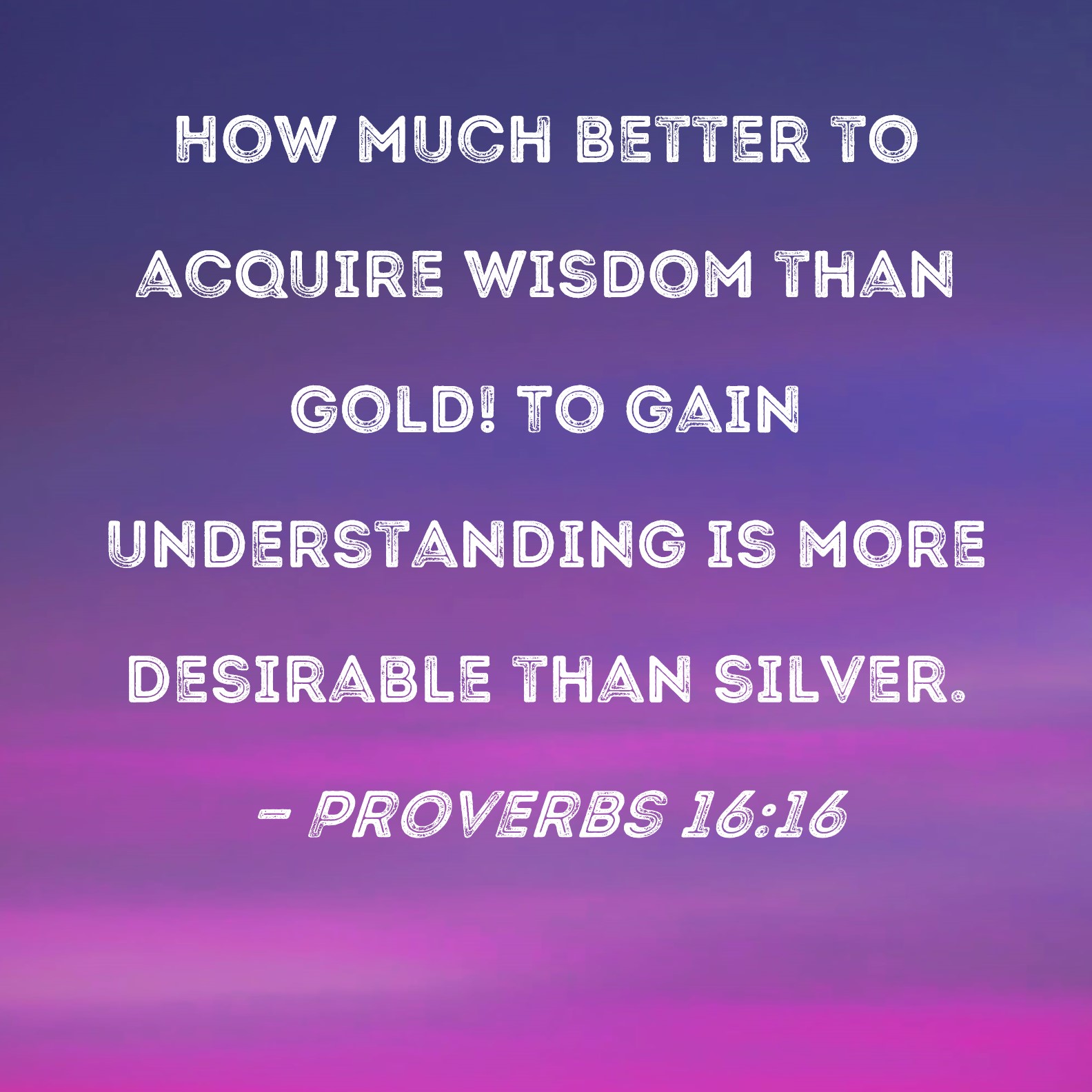 Compare Proverbs 16:16-17 much better it is to gain wisdom than gold –  God's Word Mission Society