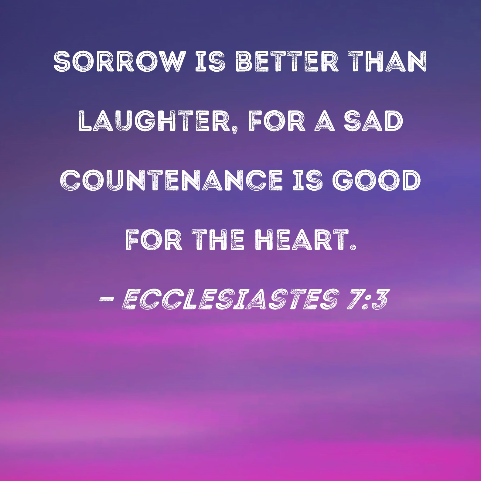 Ecclesiastes 7 3 Sorrow Is Better Than Laughter For A Sad Countenance 