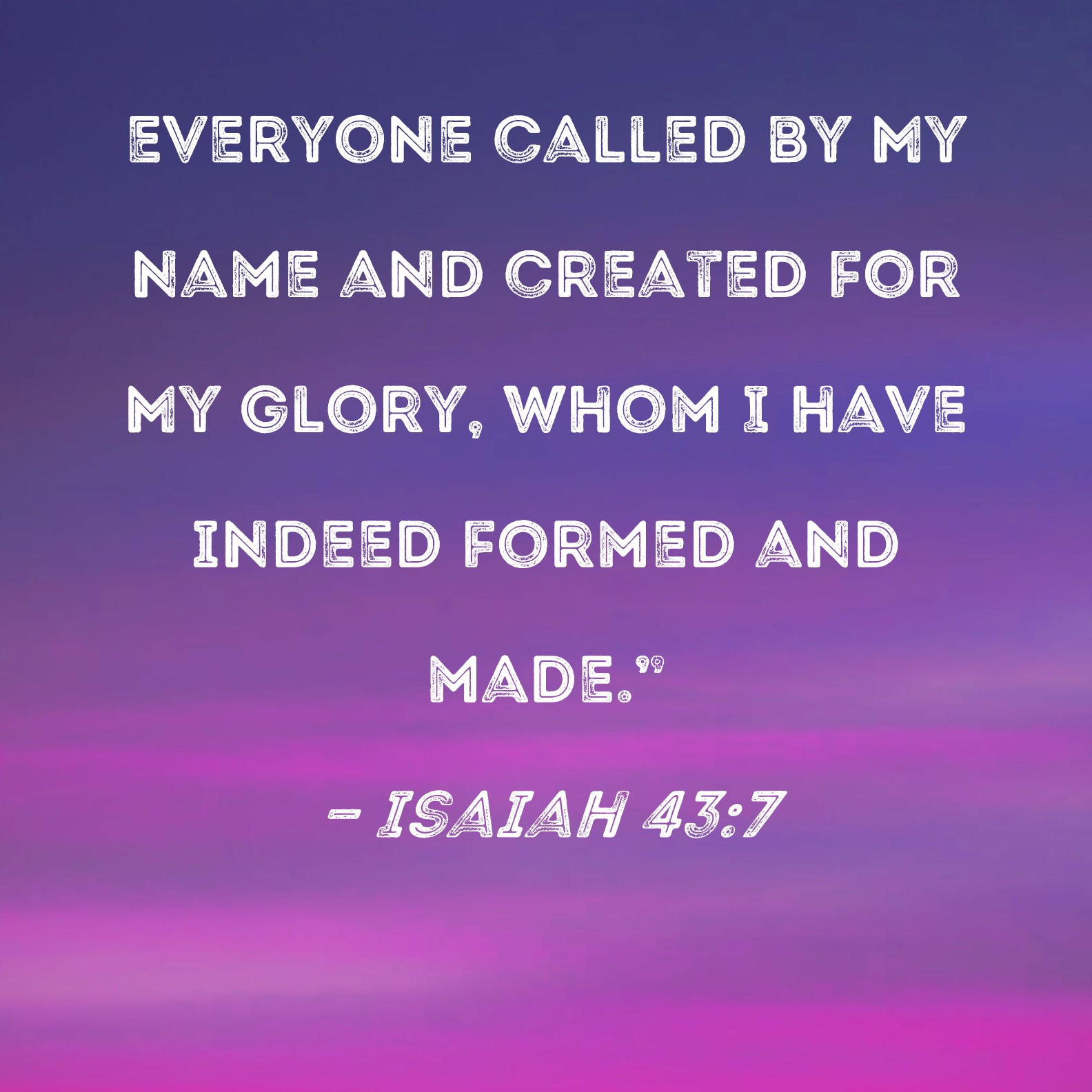 Isaiah 43 7 Everyone Called By My Name And Created For My Glory Whom I 