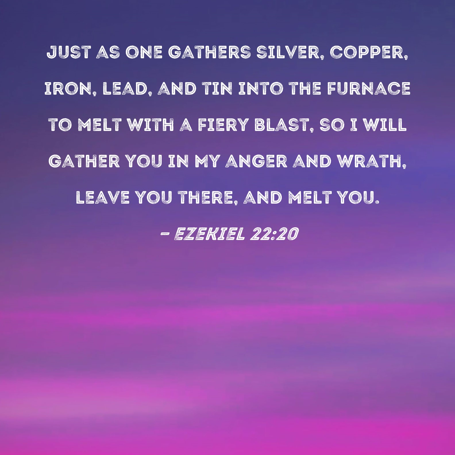 Ezekiel 22:20 Just as one gathers silver, copper, iron, lead, and tin ...