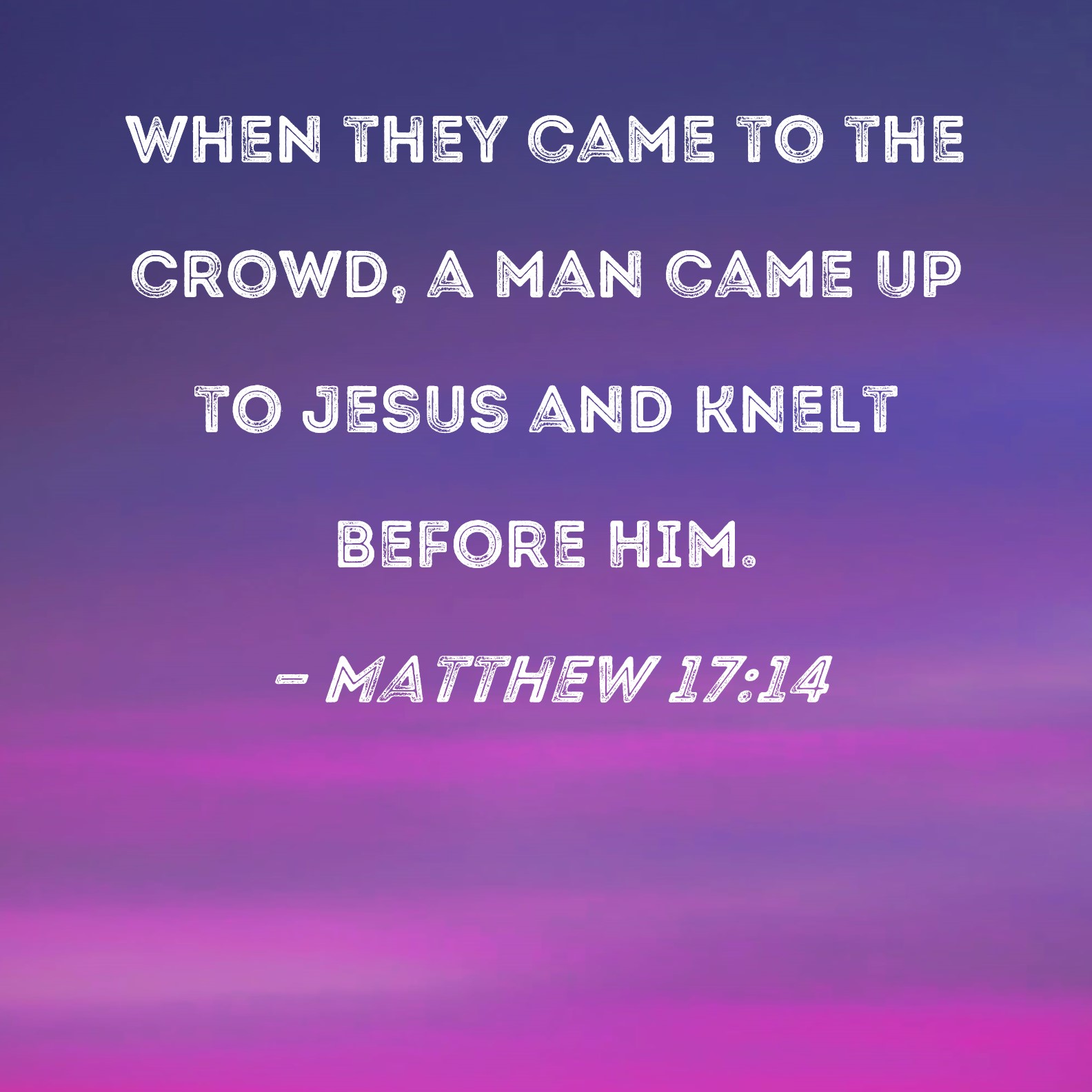 Matthew 17 14 When They Came To The Crowd A Man Came Up To Jesus And 