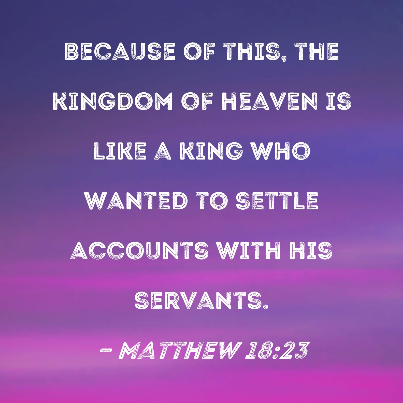 Matthew 18 23 Because Of This The Kingdom Of Heaven Is Like A King Who 