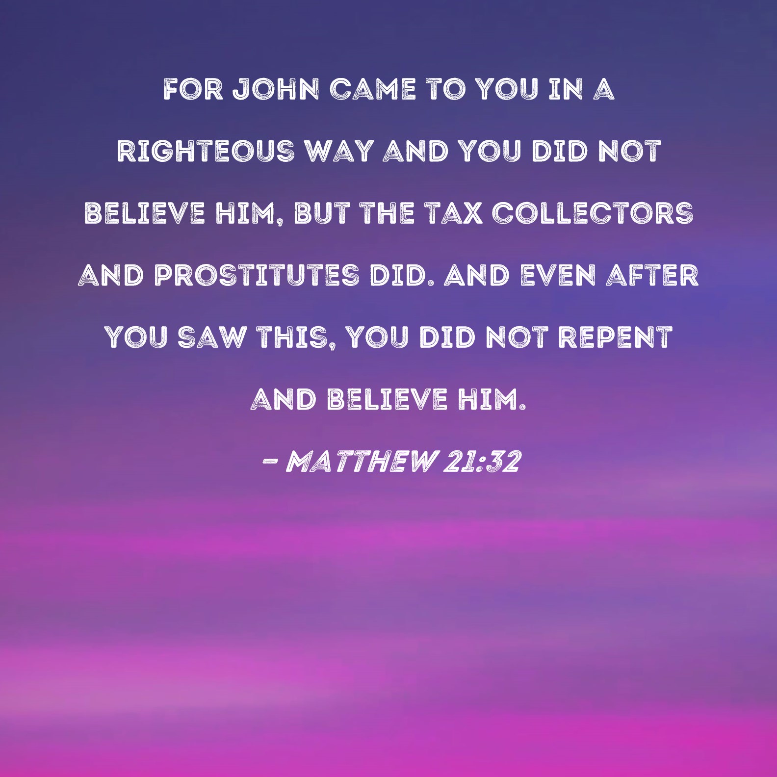 Matthew 21 32 For John Came To You In A Righteous Way And You Did Not 