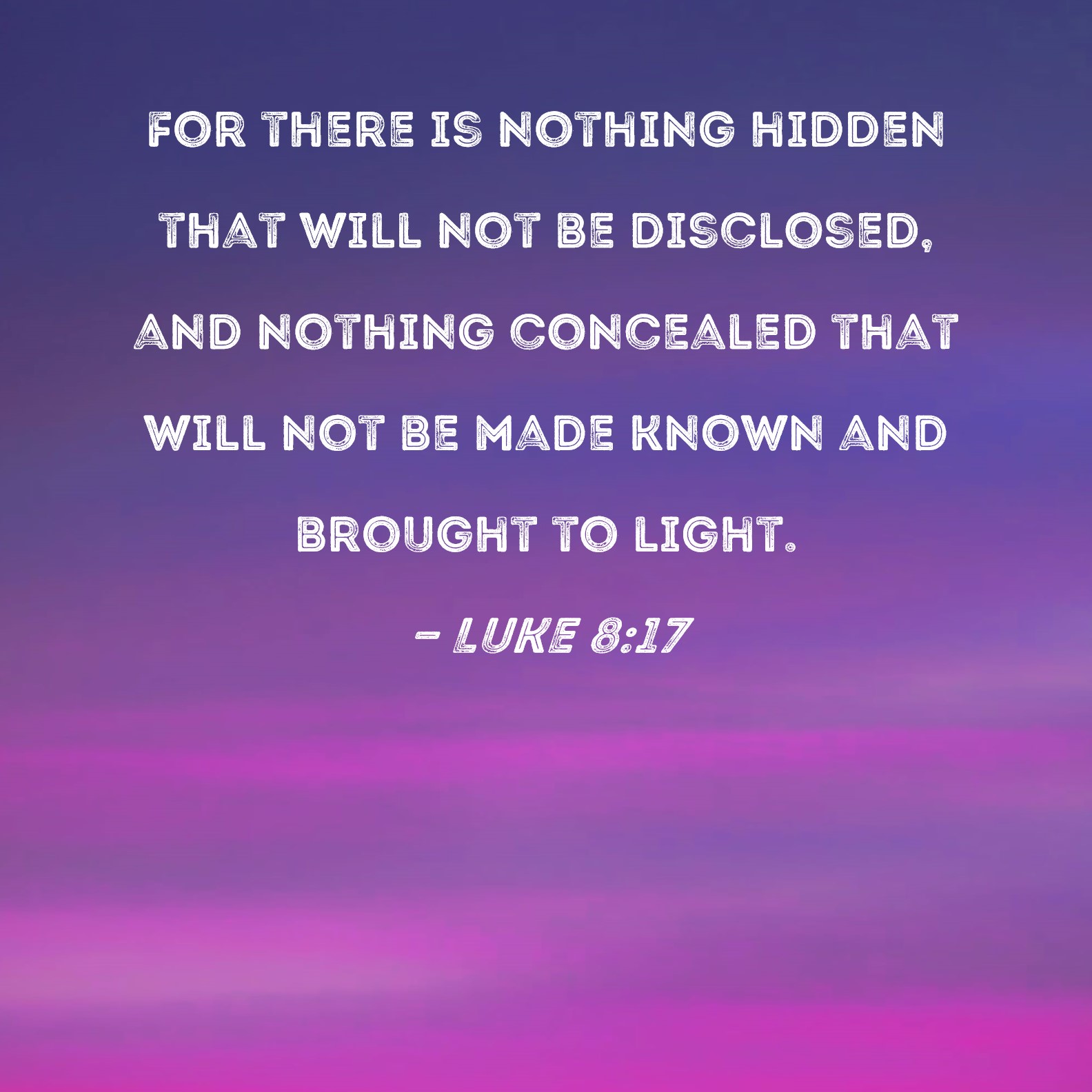 Luke 8 17 For There Is Nothing Hidden That Will Not Be Disclosed And 