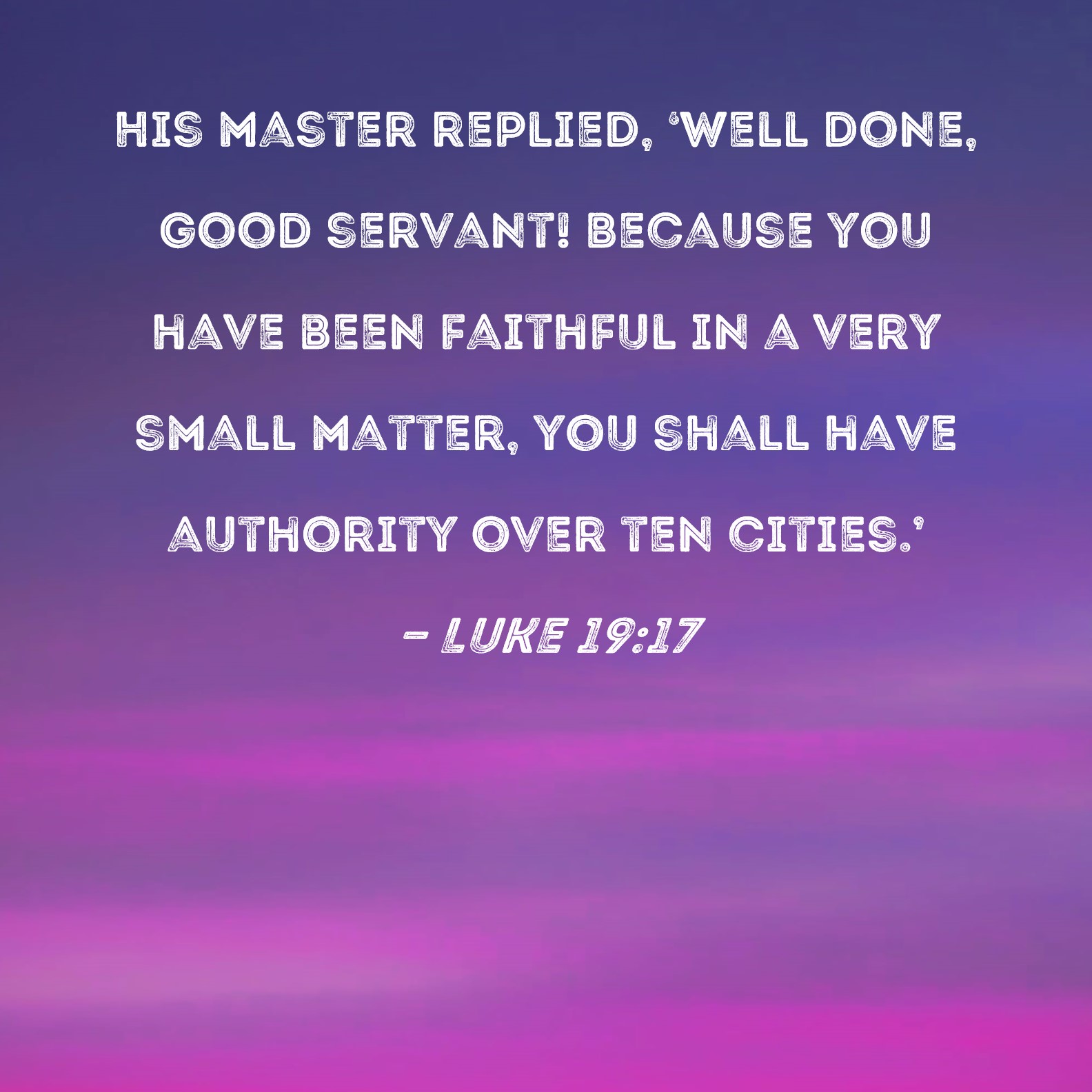 Luke 19 17 His Master Replied Well Done Good Servant Because You 