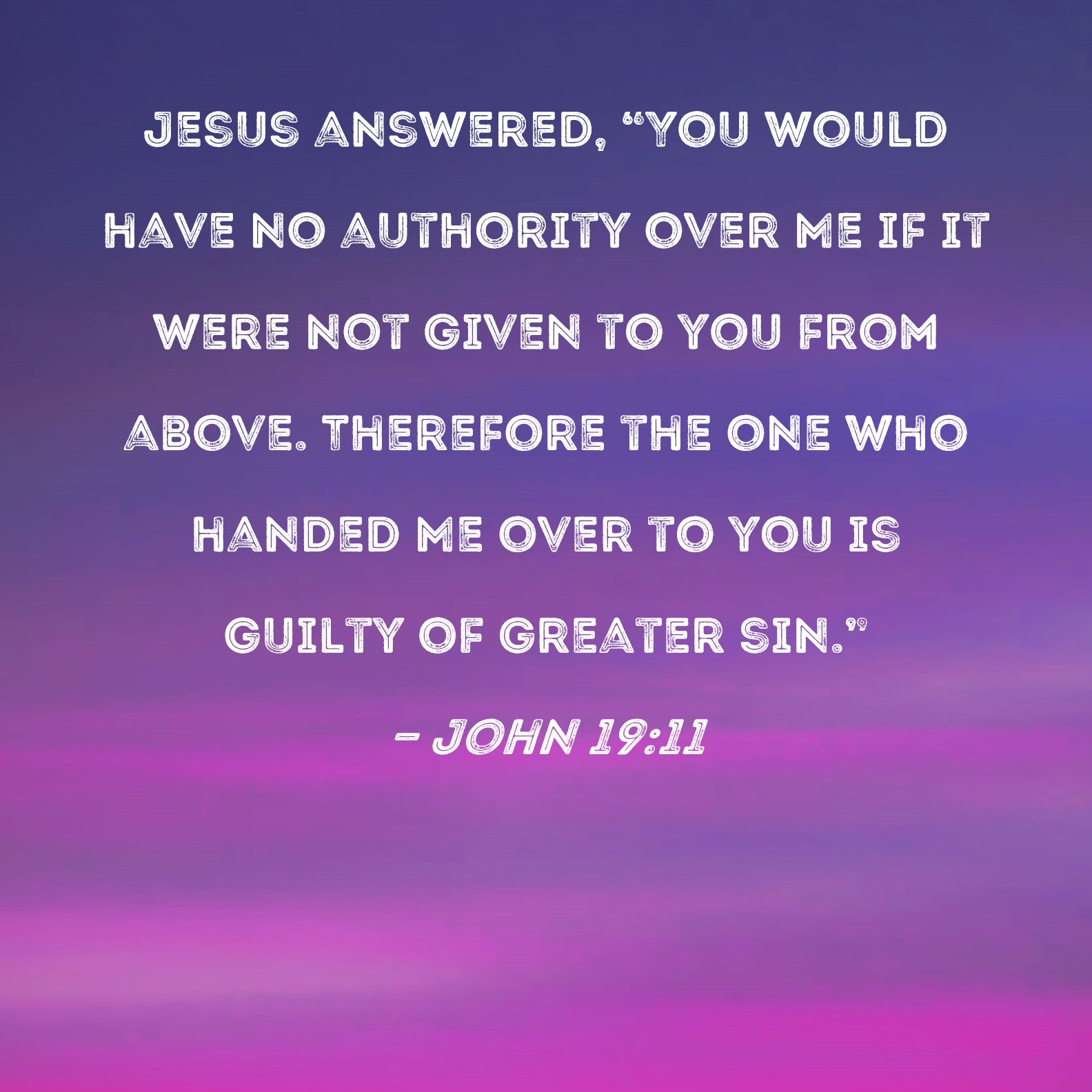 John 1911 Jesus answered, "You would have no authority over Me if it