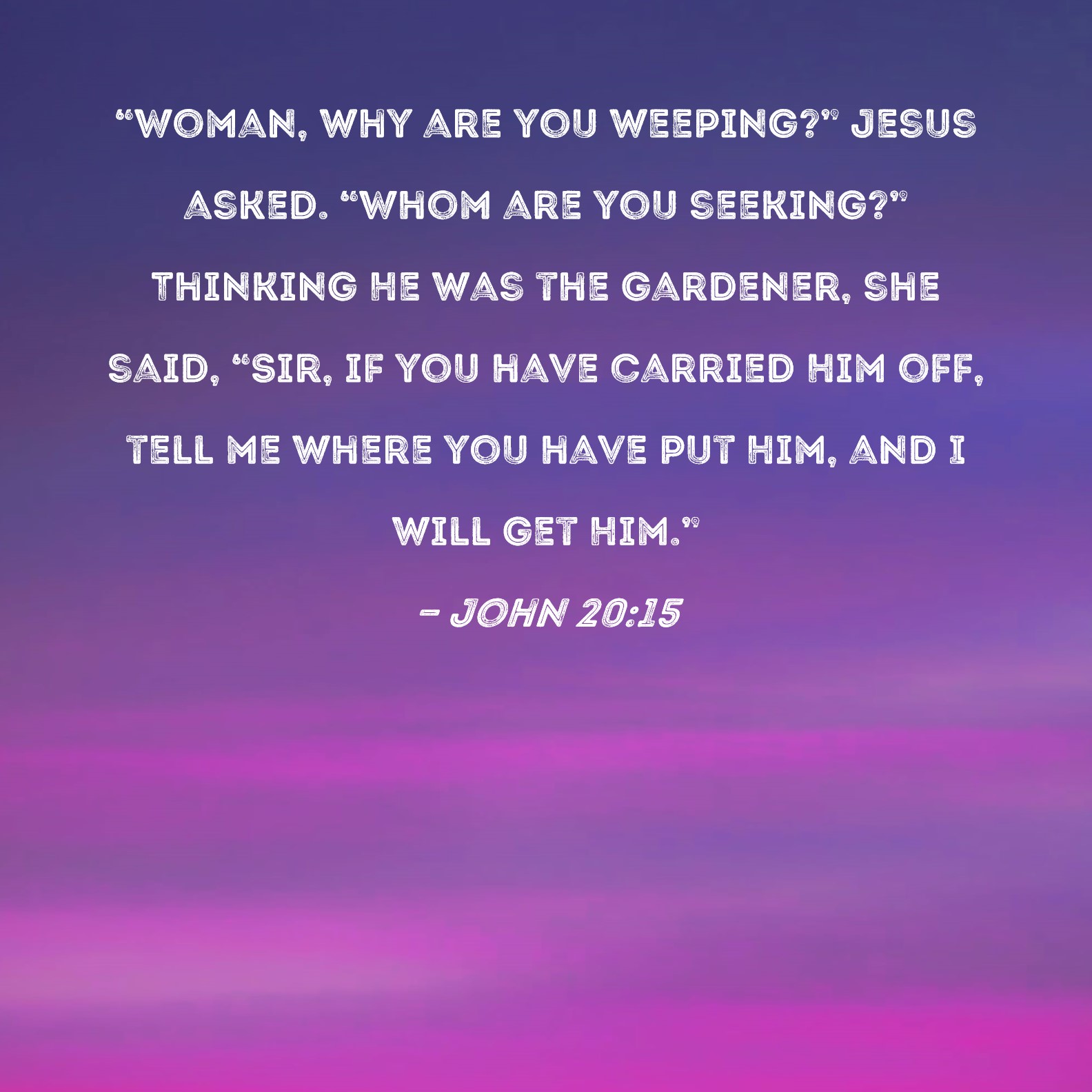 John 20 15 Woman Why Are You Weeping Jesus Asked Whom Are You 