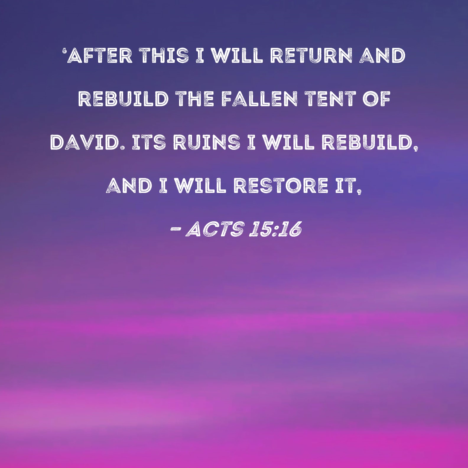 Acts 15 16 After This I Will Return And Rebuild The Fallen Tent Of 