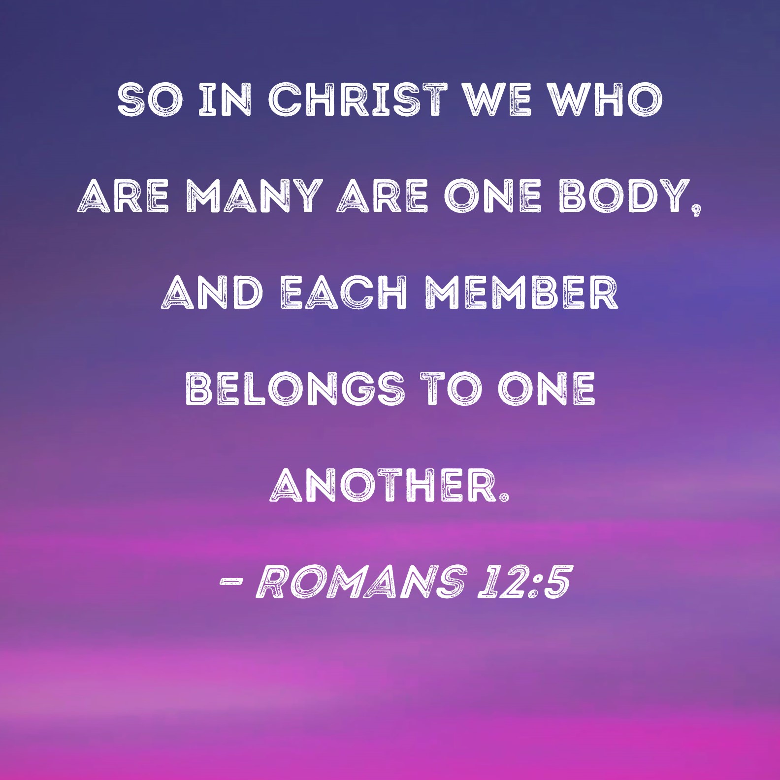 Romans 12 5 So In Christ We Who Are Many Are One Body And Each Member 