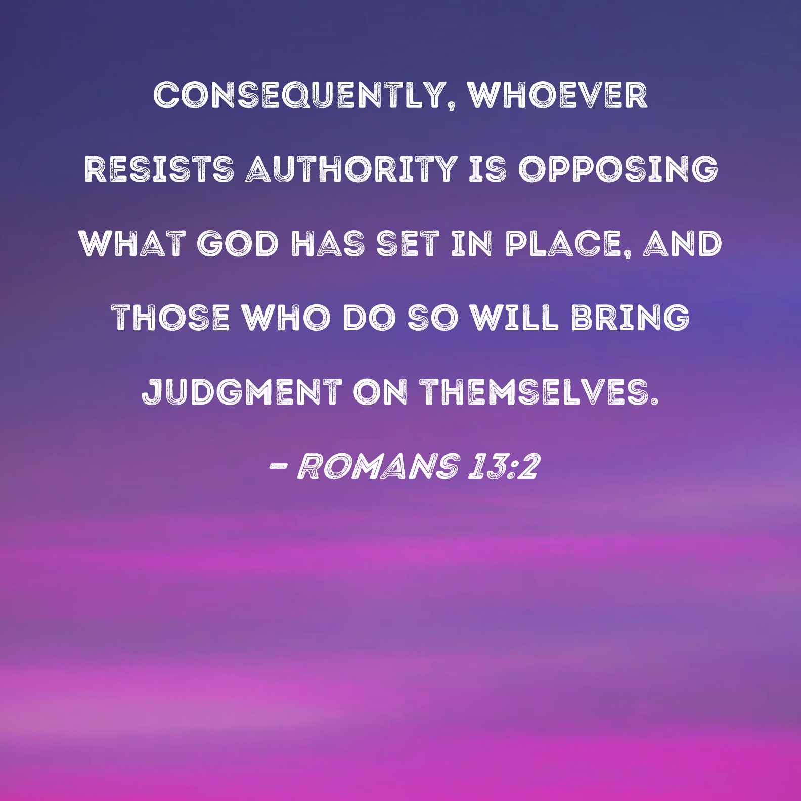 Romans 13 2 Consequently Whoever Resists Authority Is Opposing What 